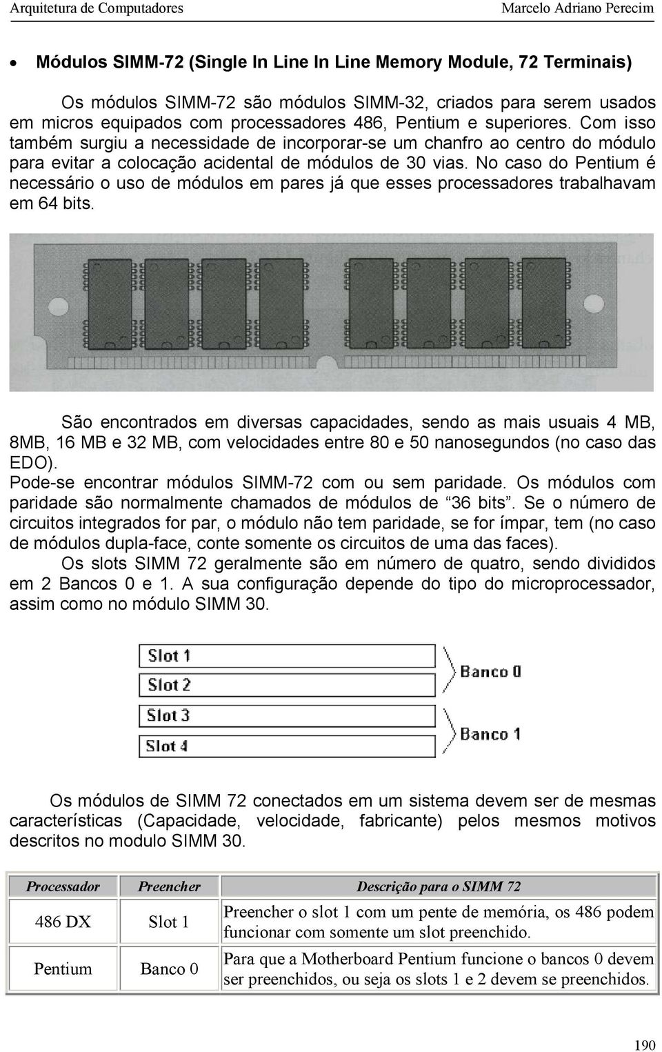 No caso do Pentium é necessário o uso de módulos em pares já que esses processadores trabalhavam em 64 bits.