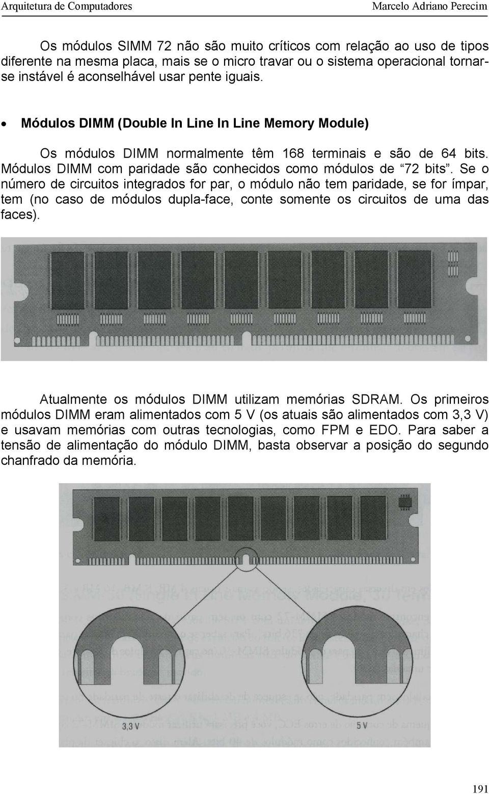 Se o número de circuitos integrados for par, o módulo não tem paridade, se for ímpar, tem (no caso de módulos dupla-face, conte somente os circuitos de uma das faces).