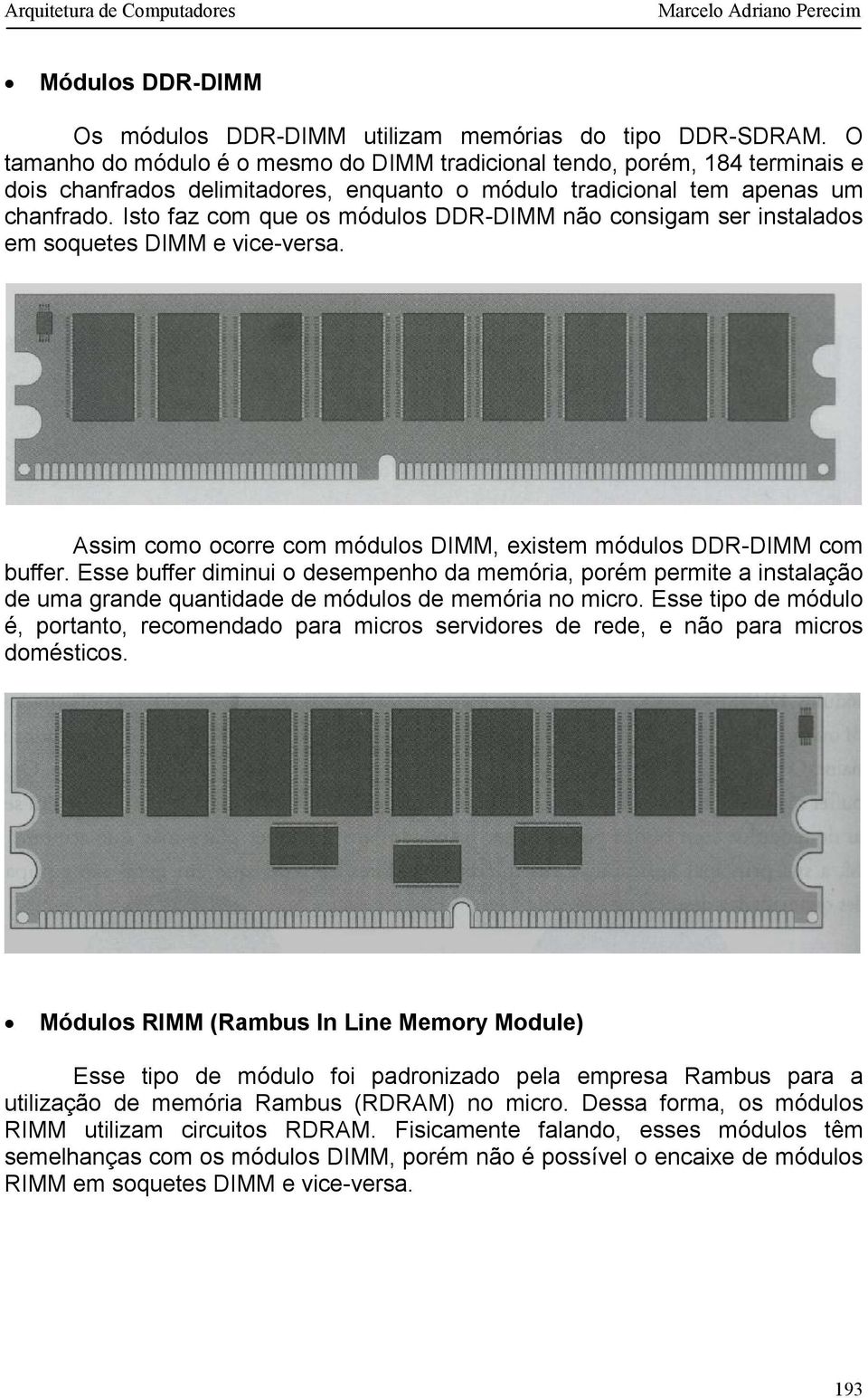 Isto faz com que os módulos DDR-DIMM não consigam ser instalados em soquetes DIMM e vice-versa. Assim como ocorre com módulos DIMM, existem módulos DDR-DIMM com buffer.