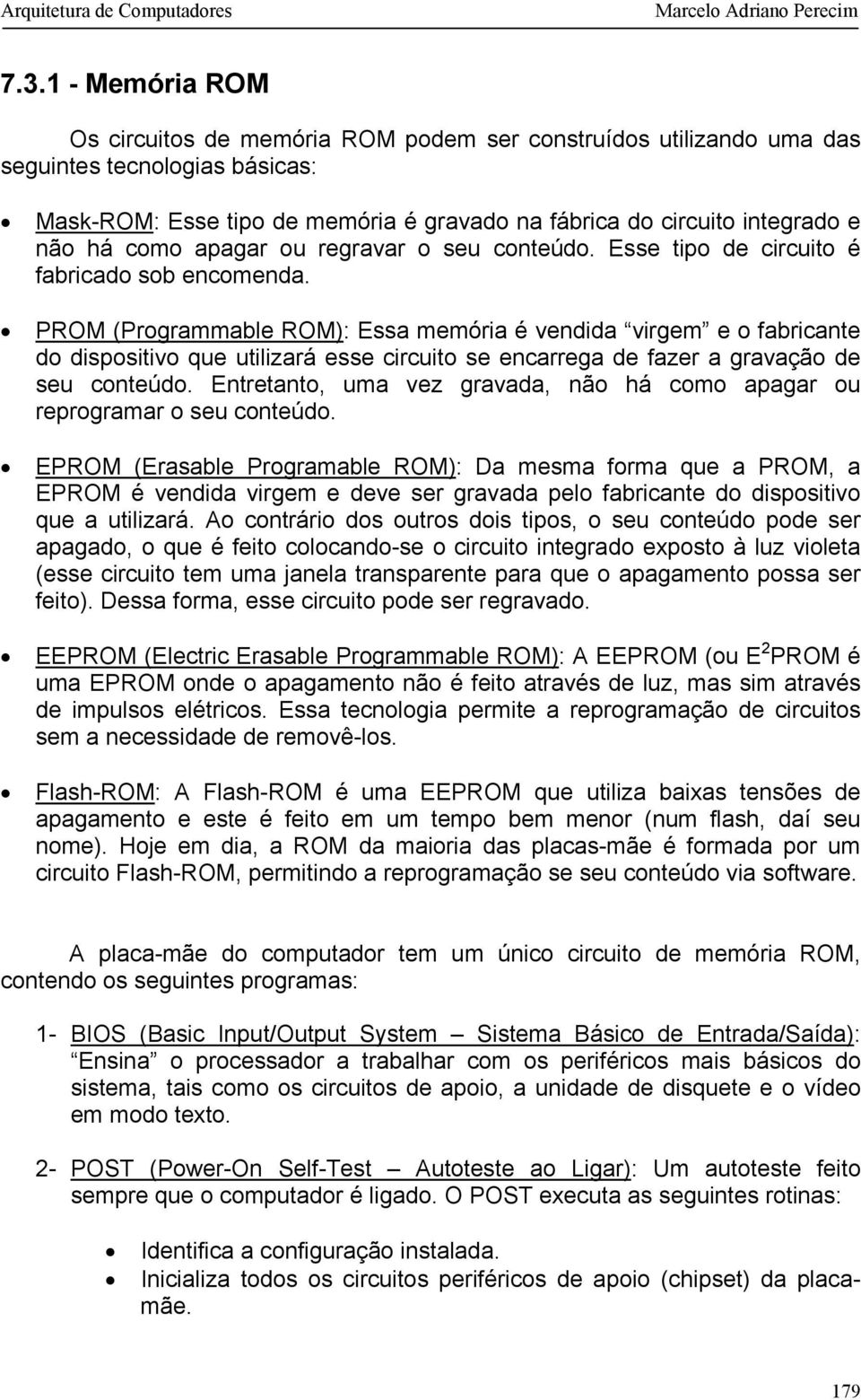 PROM (Programmable ROM): Essa memória é vendida virgem e o fabricante do dispositivo que utilizará esse circuito se encarrega de fazer a gravação de seu conteúdo.