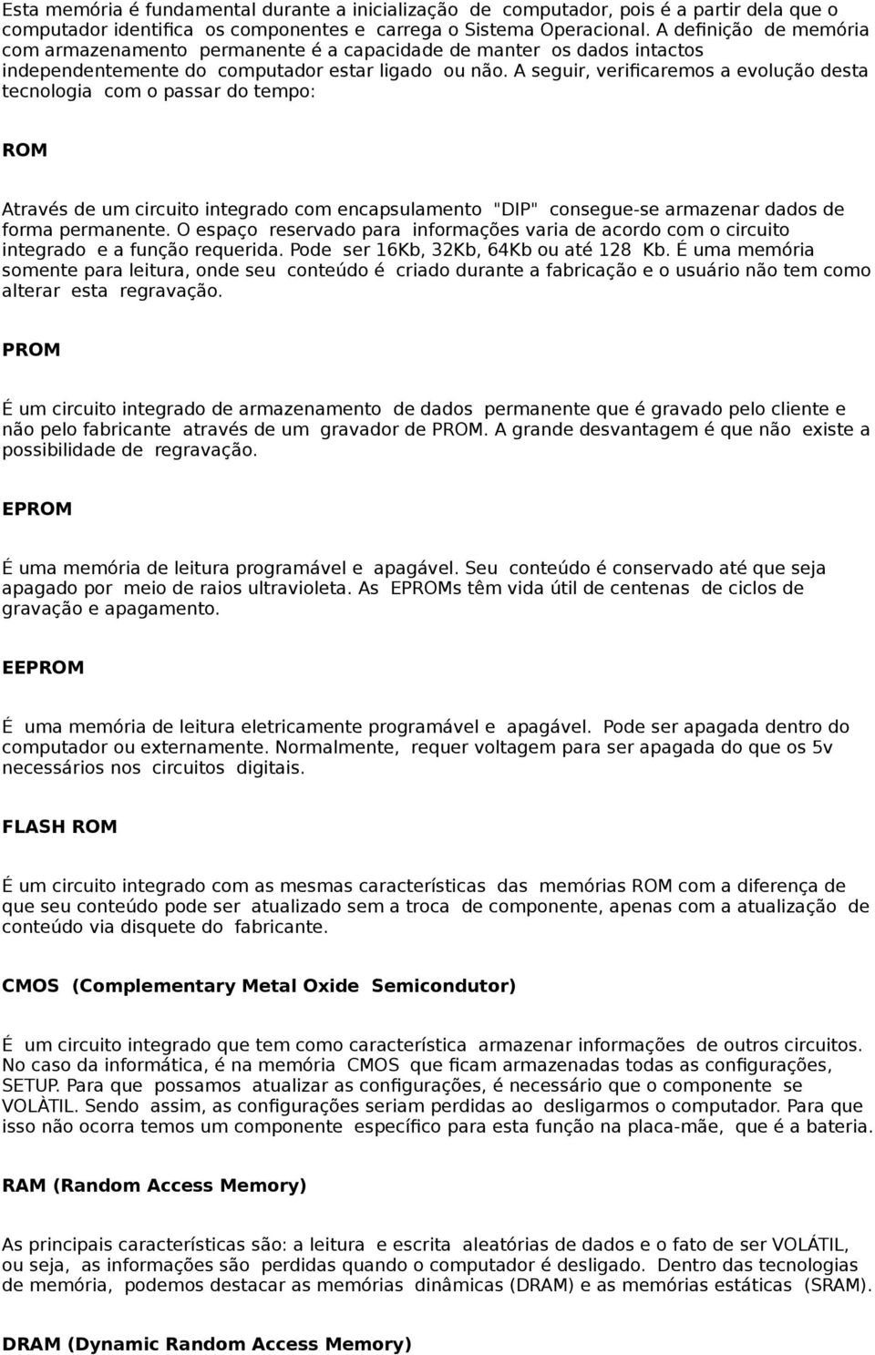 A seguir, verificaremos a evolução desta tecnologia com o passar do tempo: ROM Através de um circuito integrado com encapsulamento "DIP" consegue-se armazenar dados de forma permanente.