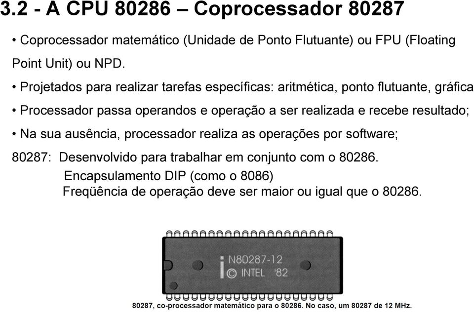 operação a ser realizada e recebe resultado; Na sua ausência, processador realiza as operações por software; 80287: