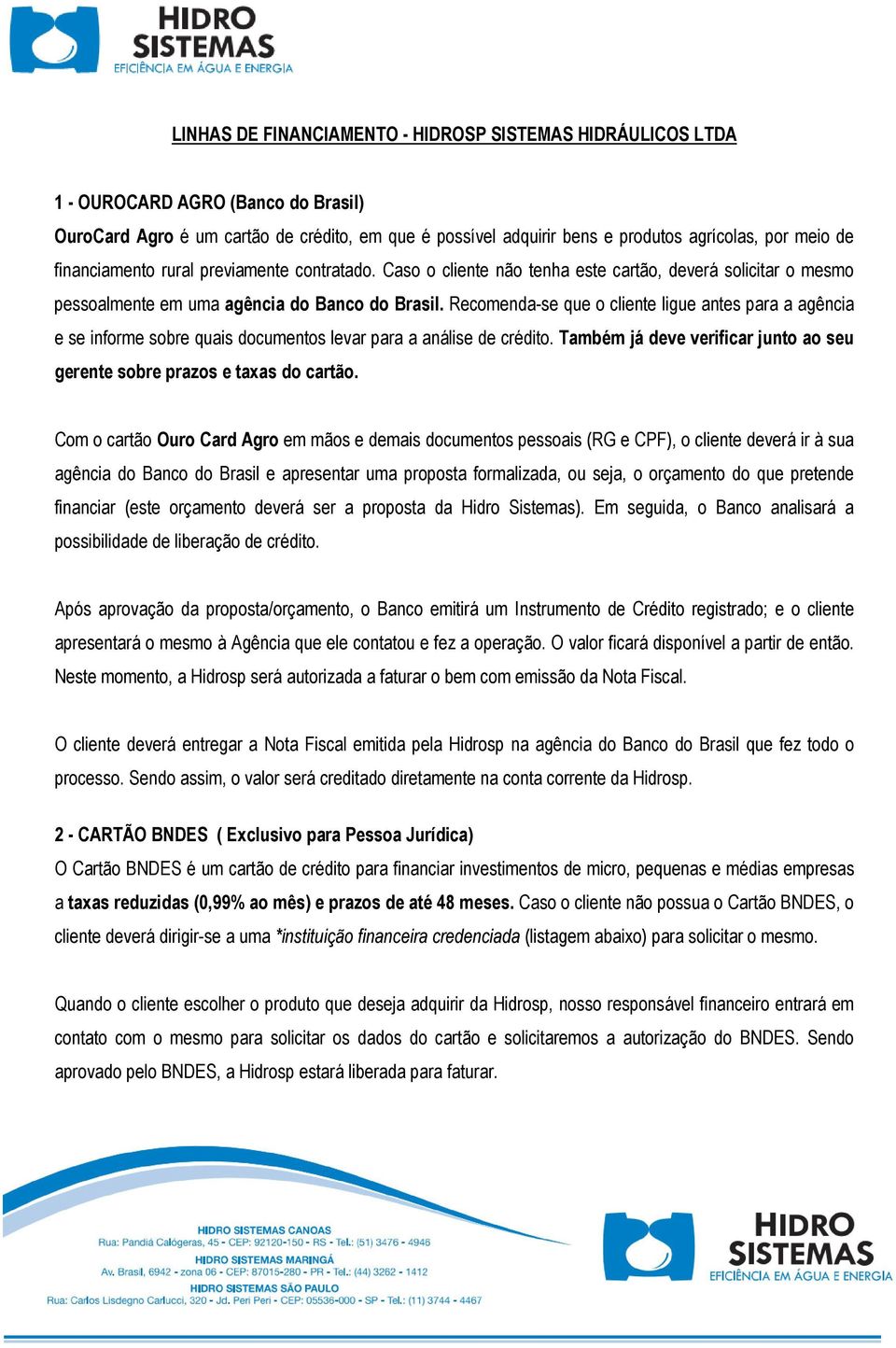 Recomenda-se que o cliente ligue antes para a agência e se informe sobre quais documentos levar para a análise de crédito. Também já deve verificar junto ao seu gerente sobre prazos e taxas do cartão.