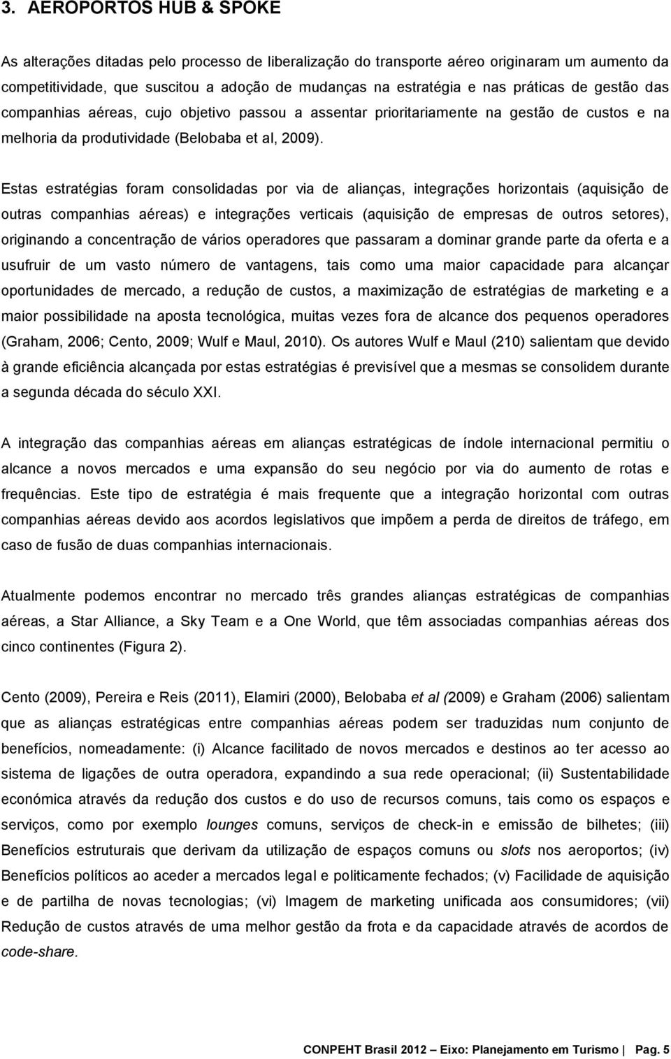 Estas estratégias foram consolidadas por via de alianças, integrações horizontais (aquisição de outras companhias aéreas) e integrações verticais (aquisição de empresas de outros setores), originando