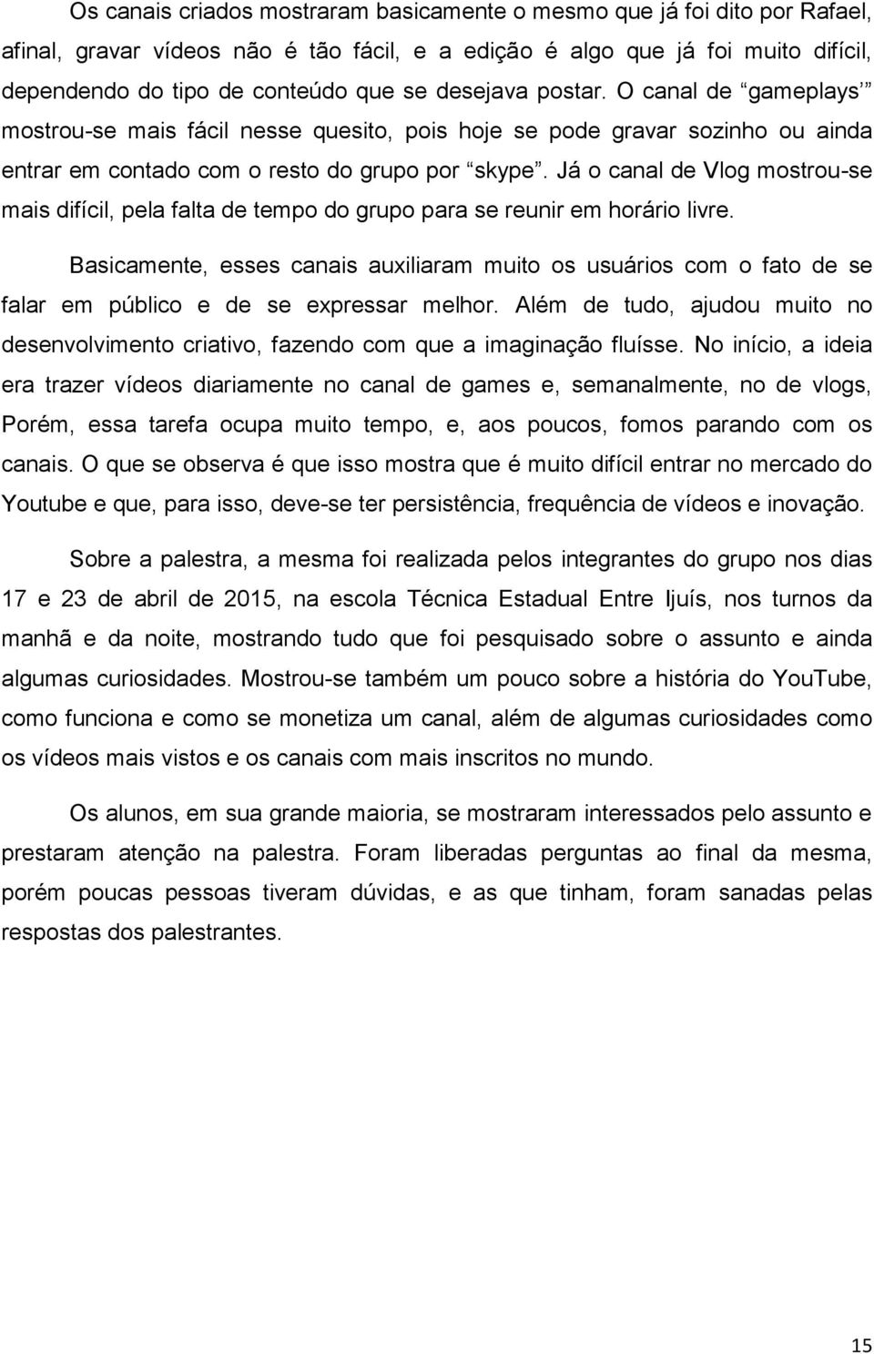 Já o canal de Vlog mostrou-se mais difícil, pela falta de tempo do grupo para se reunir em horário livre.