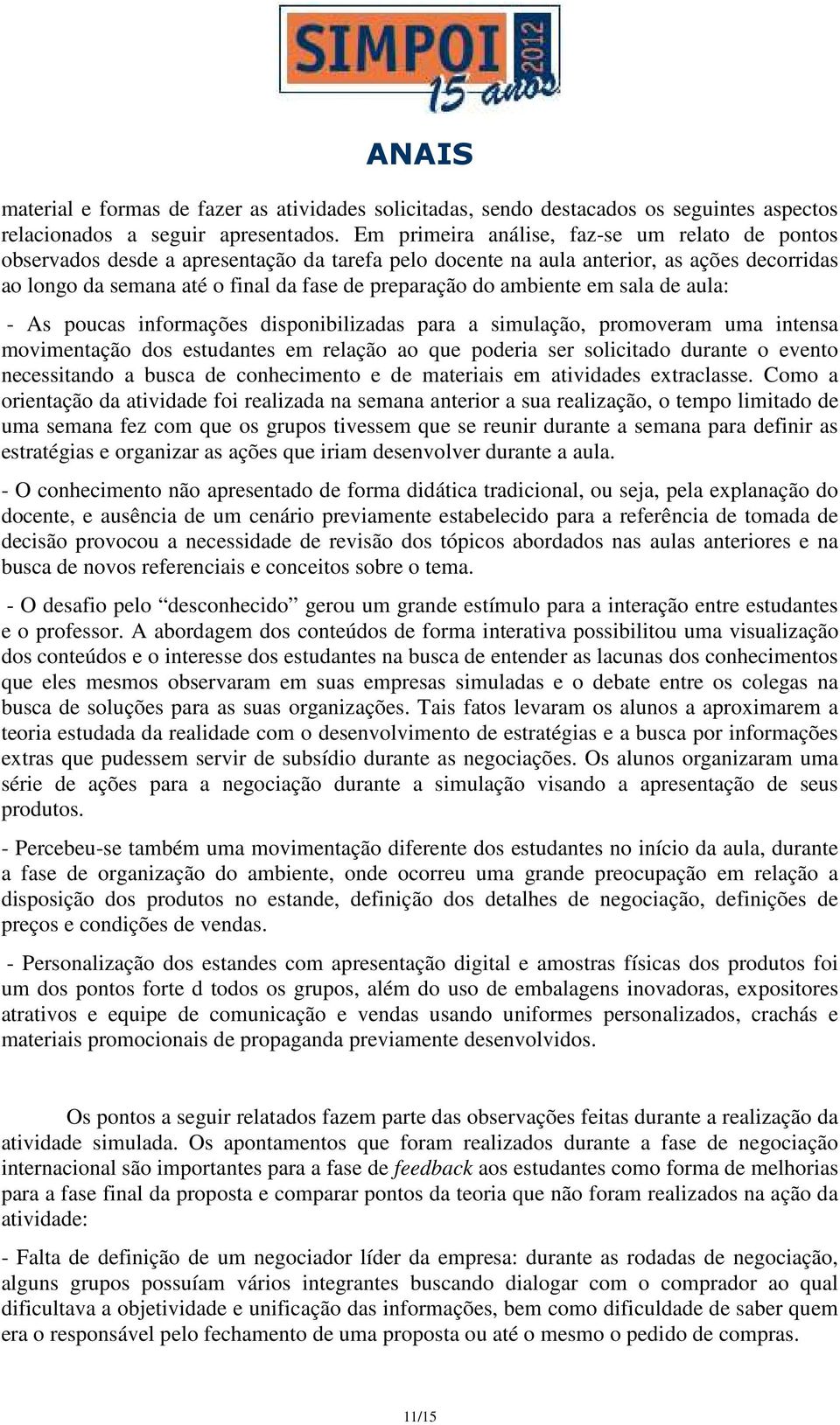 ambiente em sala de aula: - As poucas informações disponibilizadas para a simulação, promoveram uma intensa movimentação dos estudantes em relação ao que poderia ser solicitado durante o evento