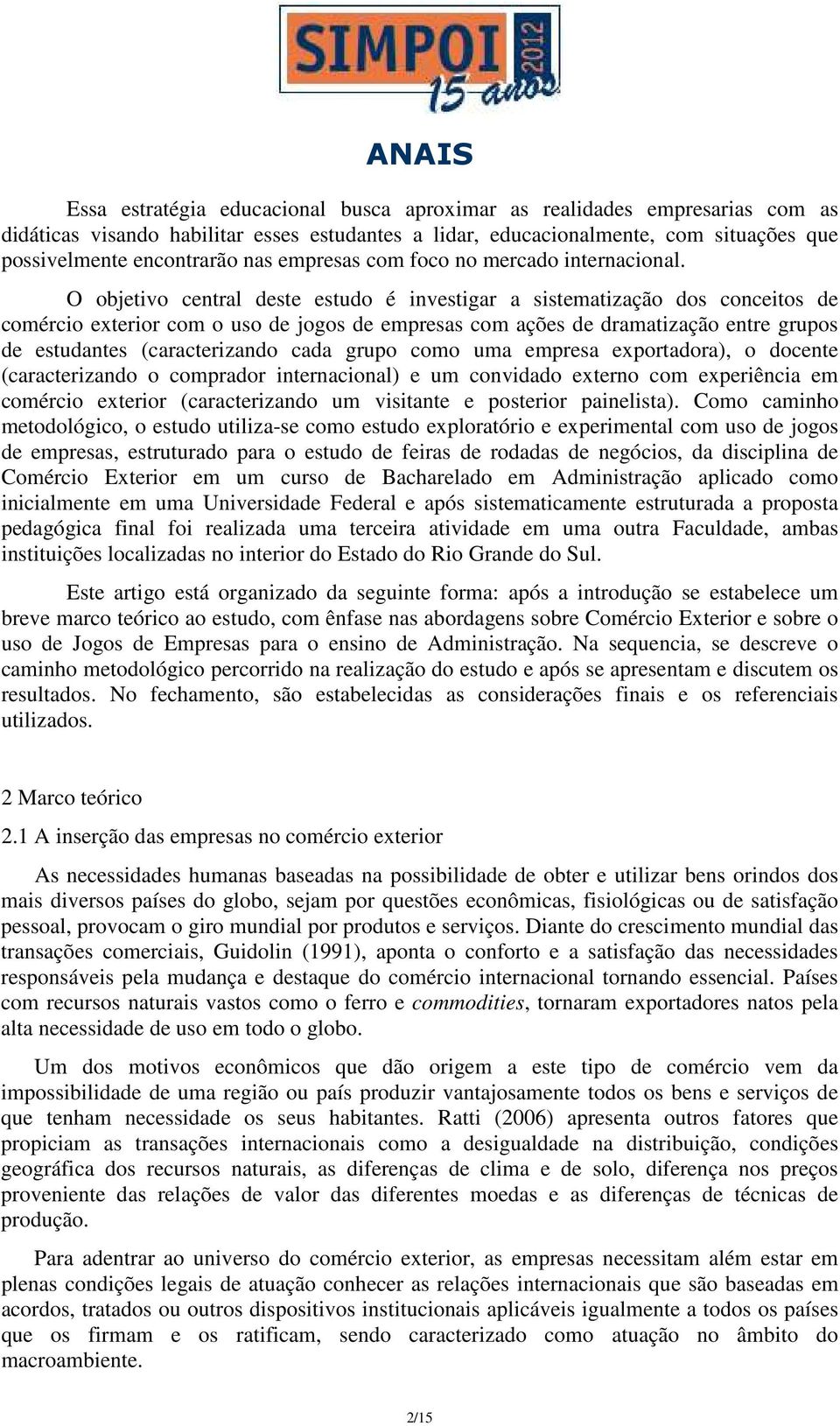 O objetivo central deste estudo é investigar a sistematização dos conceitos de comércio exterior com o uso de jogos de empresas com ações de dramatização entre grupos de estudantes (caracterizando