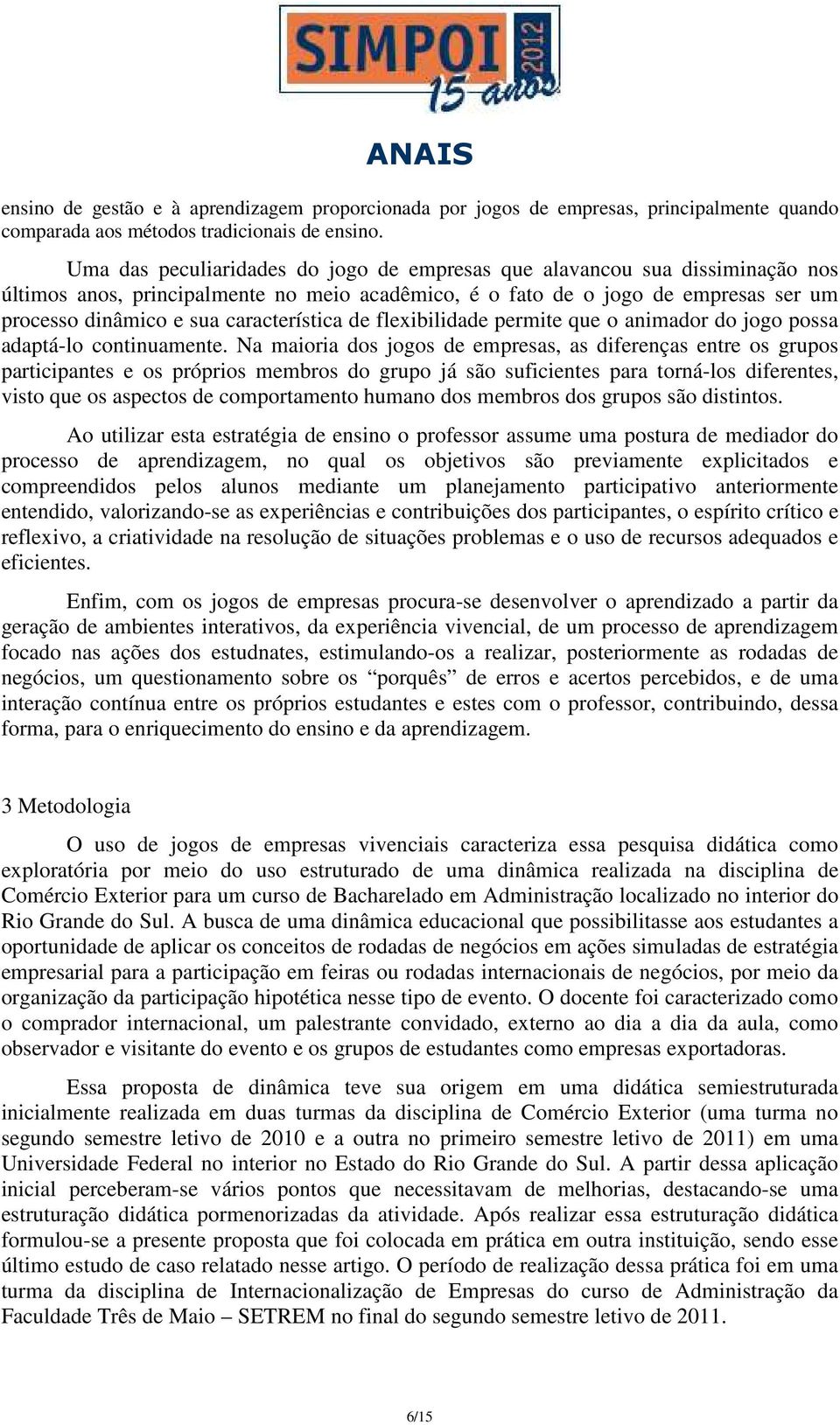 característica de flexibilidade permite que o animador do jogo possa adaptá-lo continuamente.