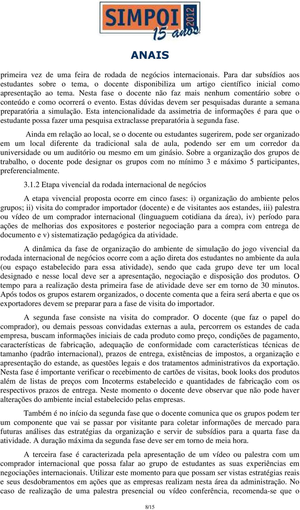 Esta intencionalidade da assimetria de informações é para que o estudante possa fazer uma pesquisa extraclasse preparatória à segunda fase.