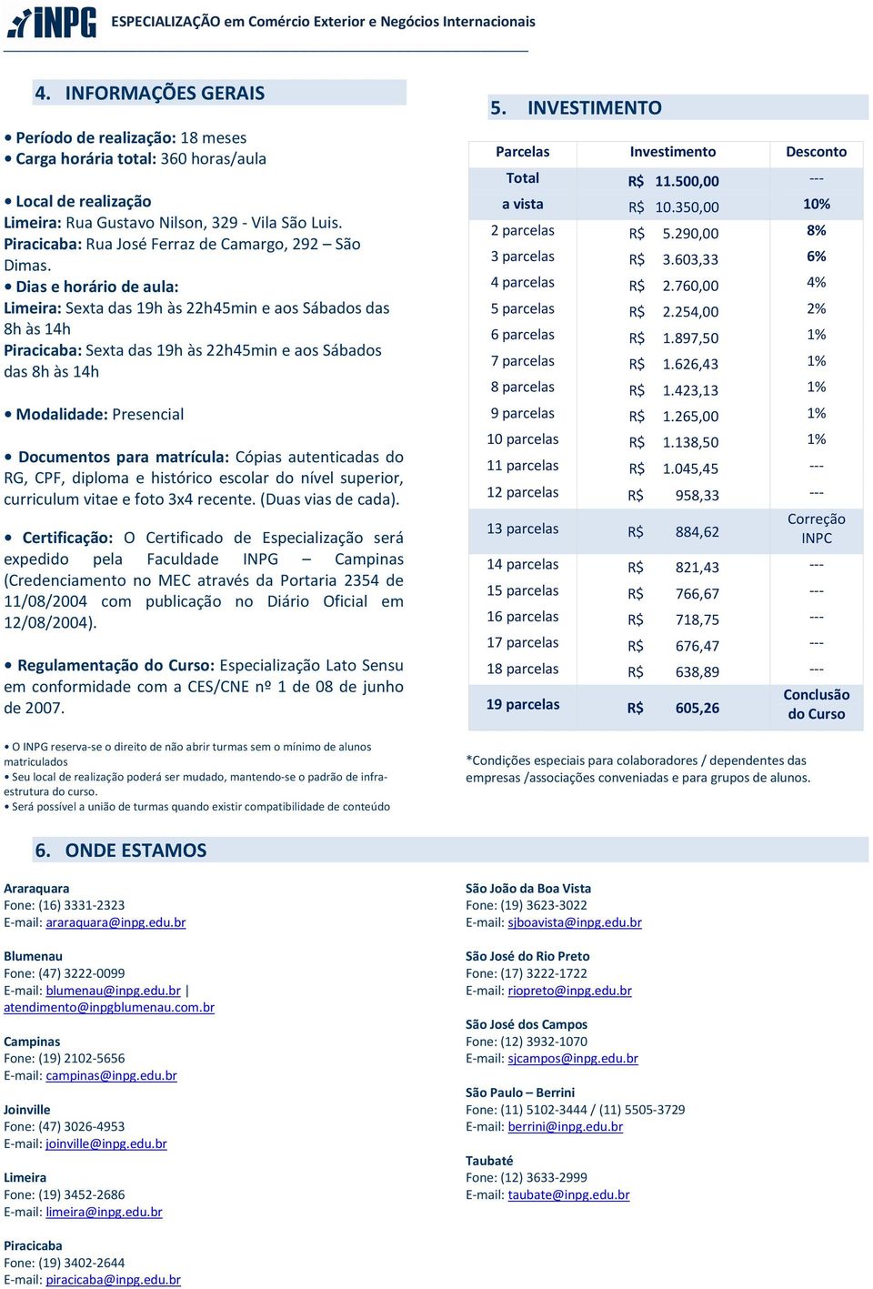 Dias e horário de aula: Limeira: Sexta das 19h às 22h45min e aos Sábados das 8h às 14h Piracicaba: Sexta das 19h às 22h45min e aos Sábados das 8h às 14h Modalidade: Presencial Documentos para