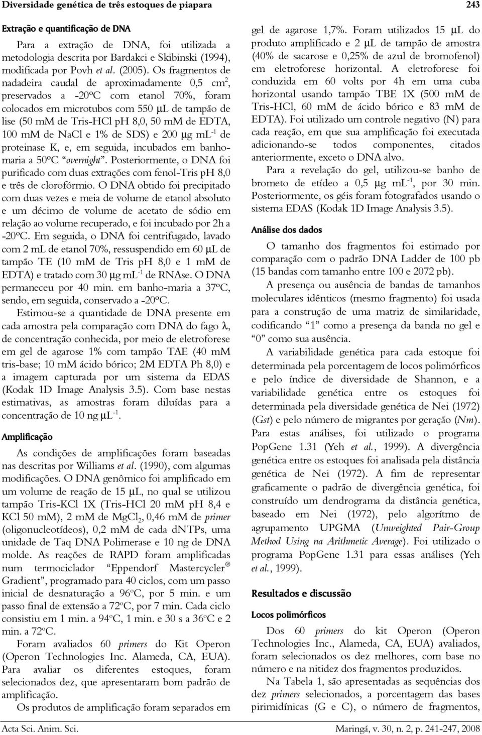 Os fragmentos de nadadeira caudal de aproximadamente 0,5 cm 2, preservados a -20ºC com etanol %, foram colocados em microtubos com 550 µl de tampão de lise (50 mm de Tris-HCl ph 8,0, 50 mm de EDTA,