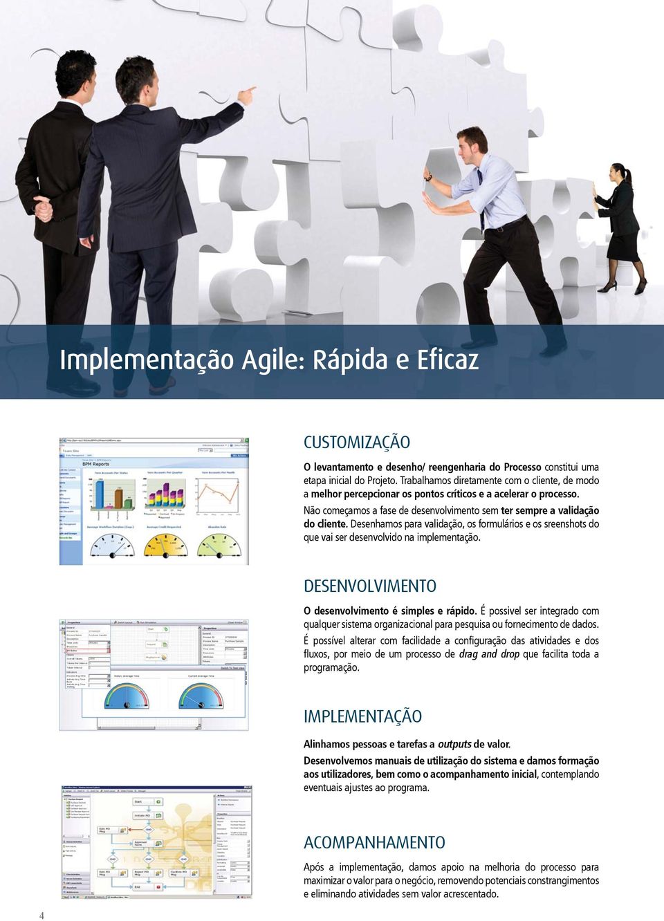 Desenhamos para validação, os formulários e os sreenshots do que vai ser desenvolvido na implementação. DESENVOLVIMENTO O desenvolvimento é simples e rápido.