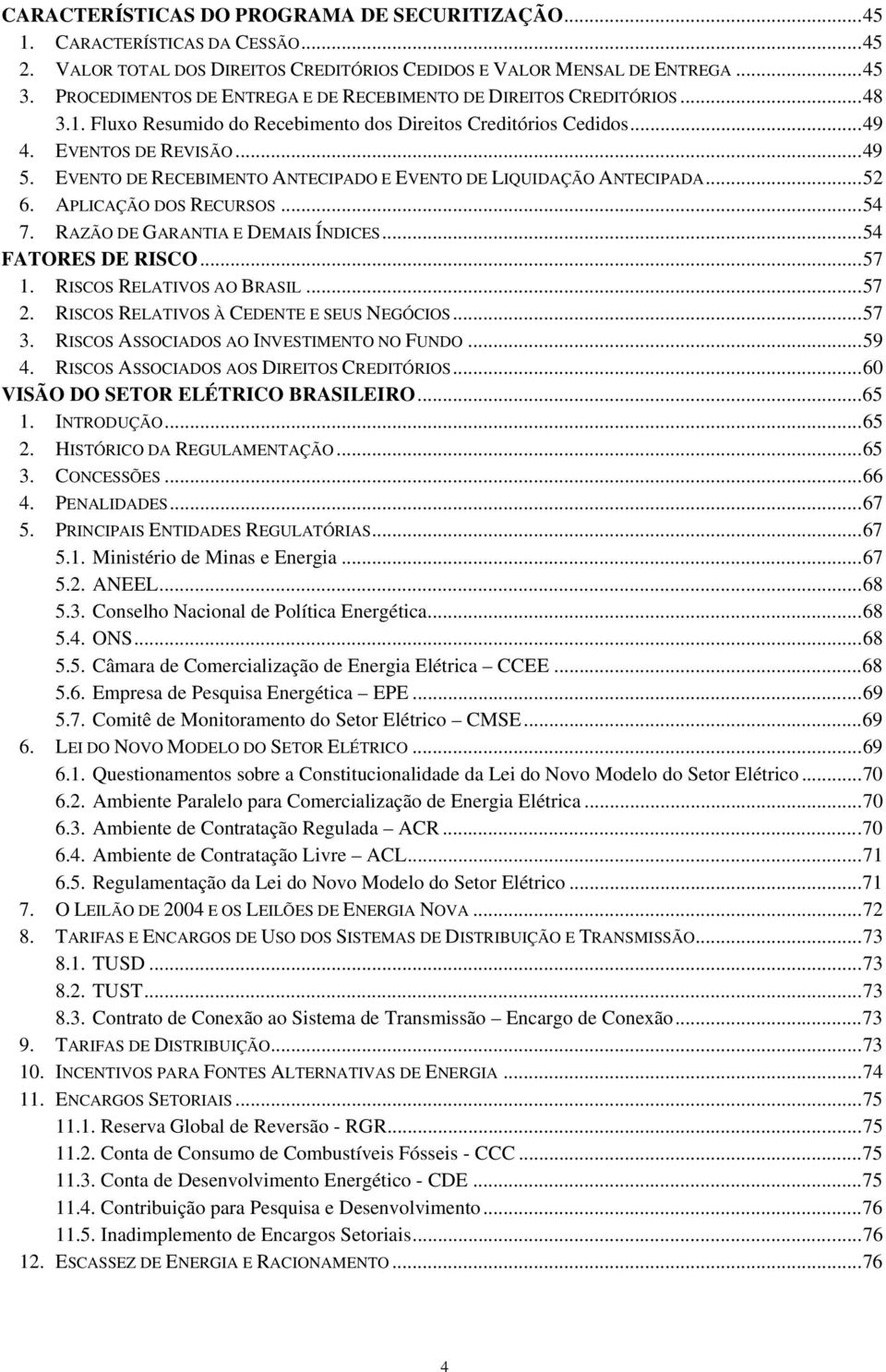 EVENTO DE RECEBIMENTO ANTECIPADO E EVENTO DE LIQUIDAÇÃO ANTECIPADA...52 6. APLICAÇÃO DOS RECURSOS...54 7. RAZÃO DE GARANTIA E DEMAIS ÍNDICES...54 FATORES DE RISCO...57 1. RISCOS RELATIVOS AO BRASIL.