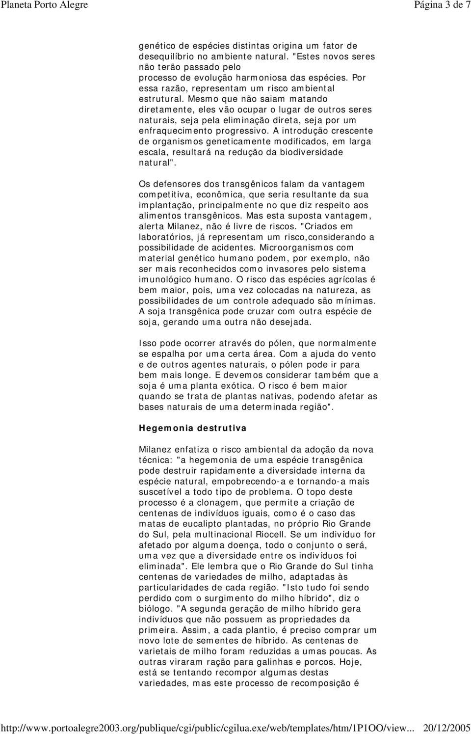 Mesmo que não saiam matando diretamente, eles vão ocupar o lugar de outros seres naturais, seja pela eliminação direta, seja por um enfraquecimento progressivo.