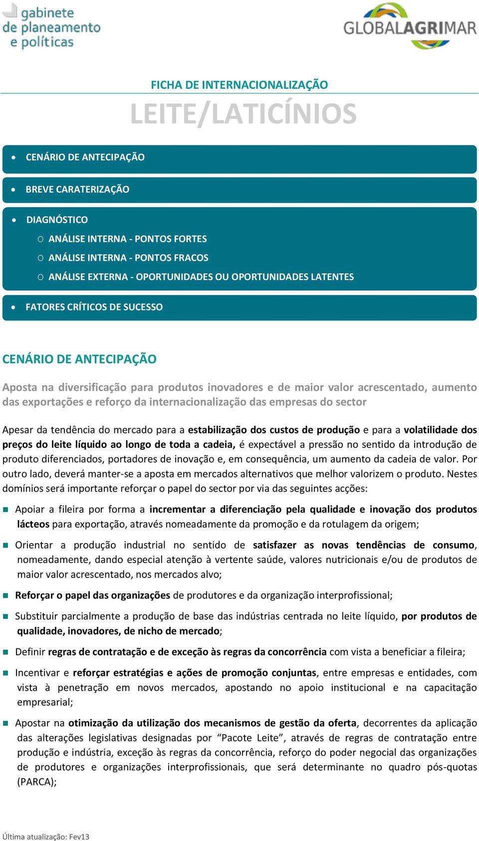 reforço da internacionalização das empresas do sector Apesar da tendência do mercado para a estabilização dos custos de produção e para a volatilidade dos preços do leite líquido ao longo de toda a