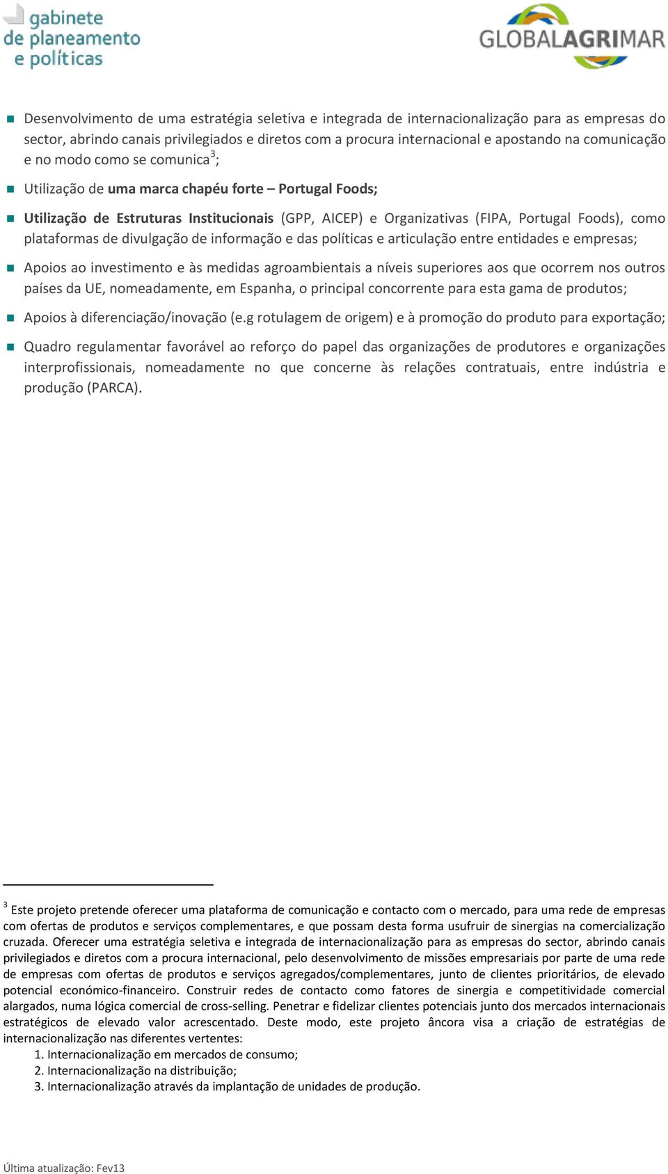 divulgação de informação e das políticas e articulação entre entidades e empresas; Apoios ao investimento e às medidas agroambientais a níveis superiores aos que ocorrem nos outros países da UE,