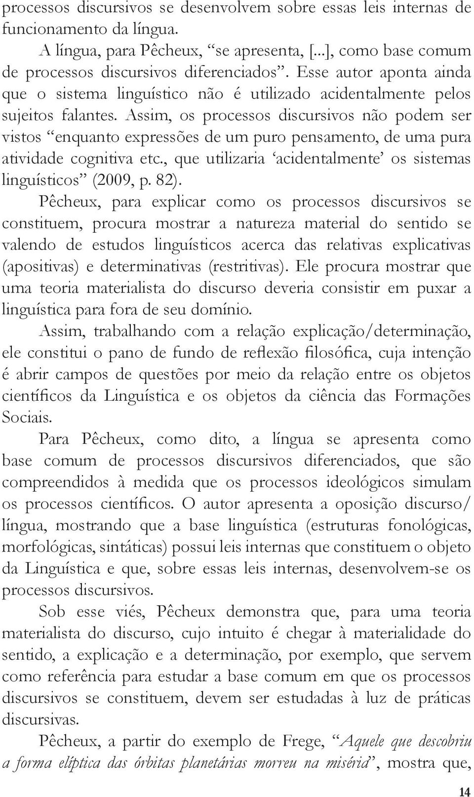 Assim, os processos discursivos não podem ser vistos enquanto expressões de um puro pensamento, de uma pura atividade cognitiva etc., que utilizaria acidentalmente os sistemas linguísticos (2009, p.