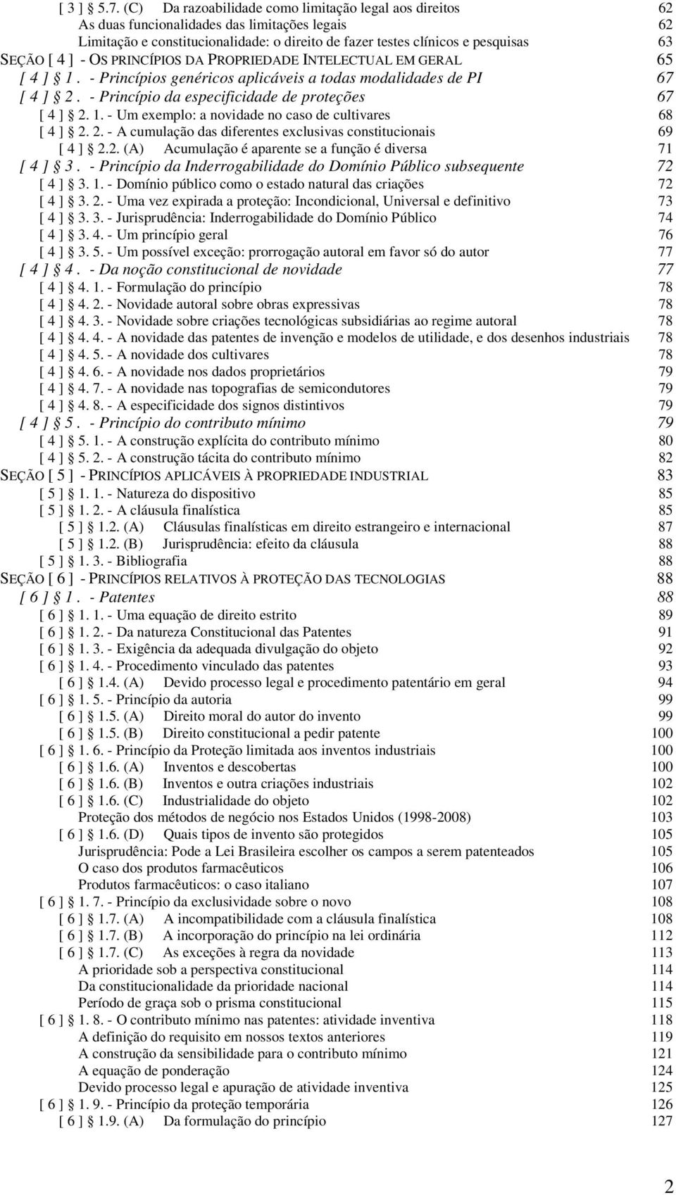 ] - OS PRINCÍPIOS DA PROPRIEDADE INTELECTUAL EM GERAL 65 [ 4 ] 1. - Princípios genéricos aplicáveis a todas modalidades de PI 67 [ 4 ] 2. - Princípio da especificidade de proteções 67 [ 4 ] 2. 1. - Um exemplo: a novidade no caso de cultivares 68 [ 4 ] 2.