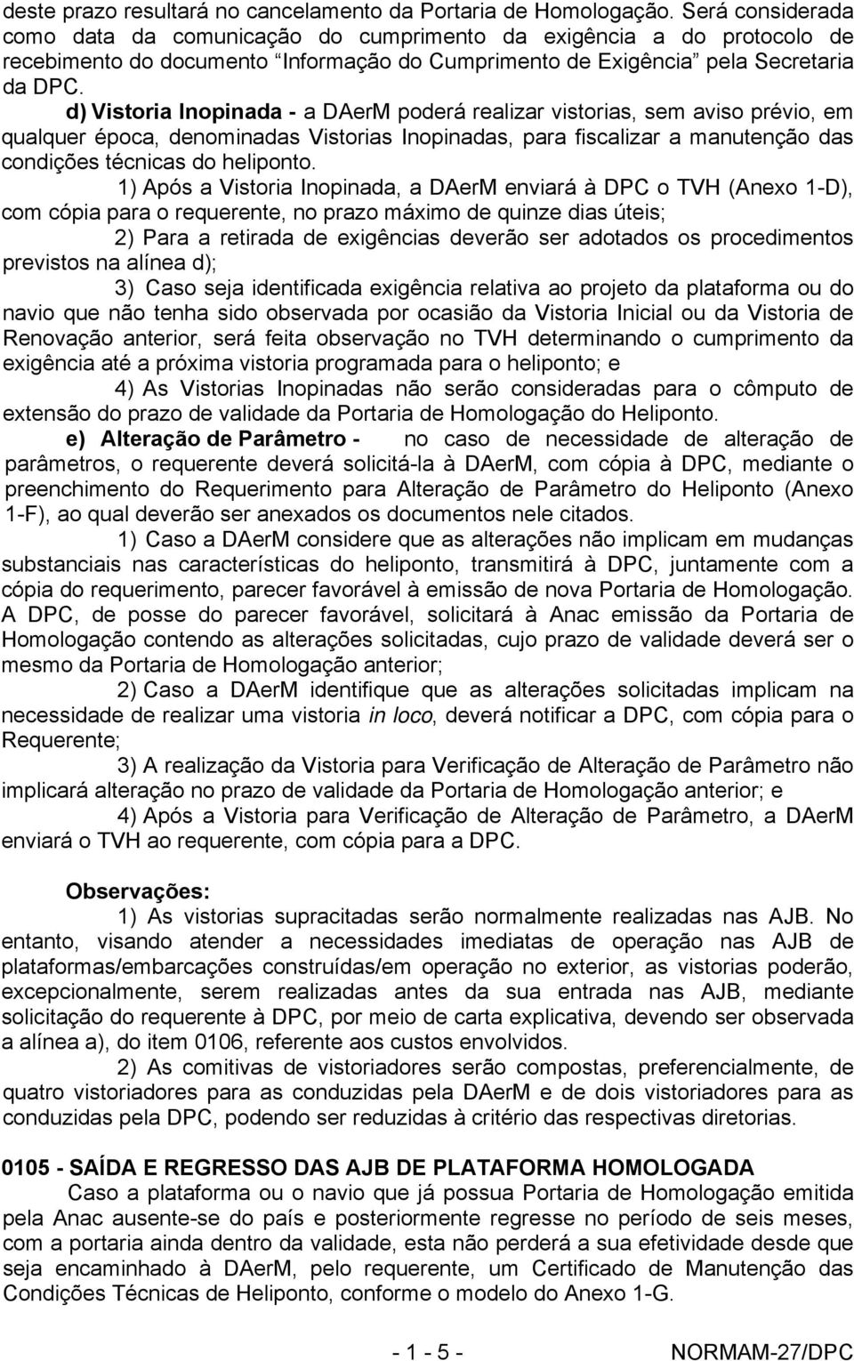 d) Vistoria Inopinada - a DAerM poderá realizar vistorias, sem aviso prévio, em qualquer época, denominadas Vistorias Inopinadas, para fiscalizar a manutenção das condições técnicas do heliponto.