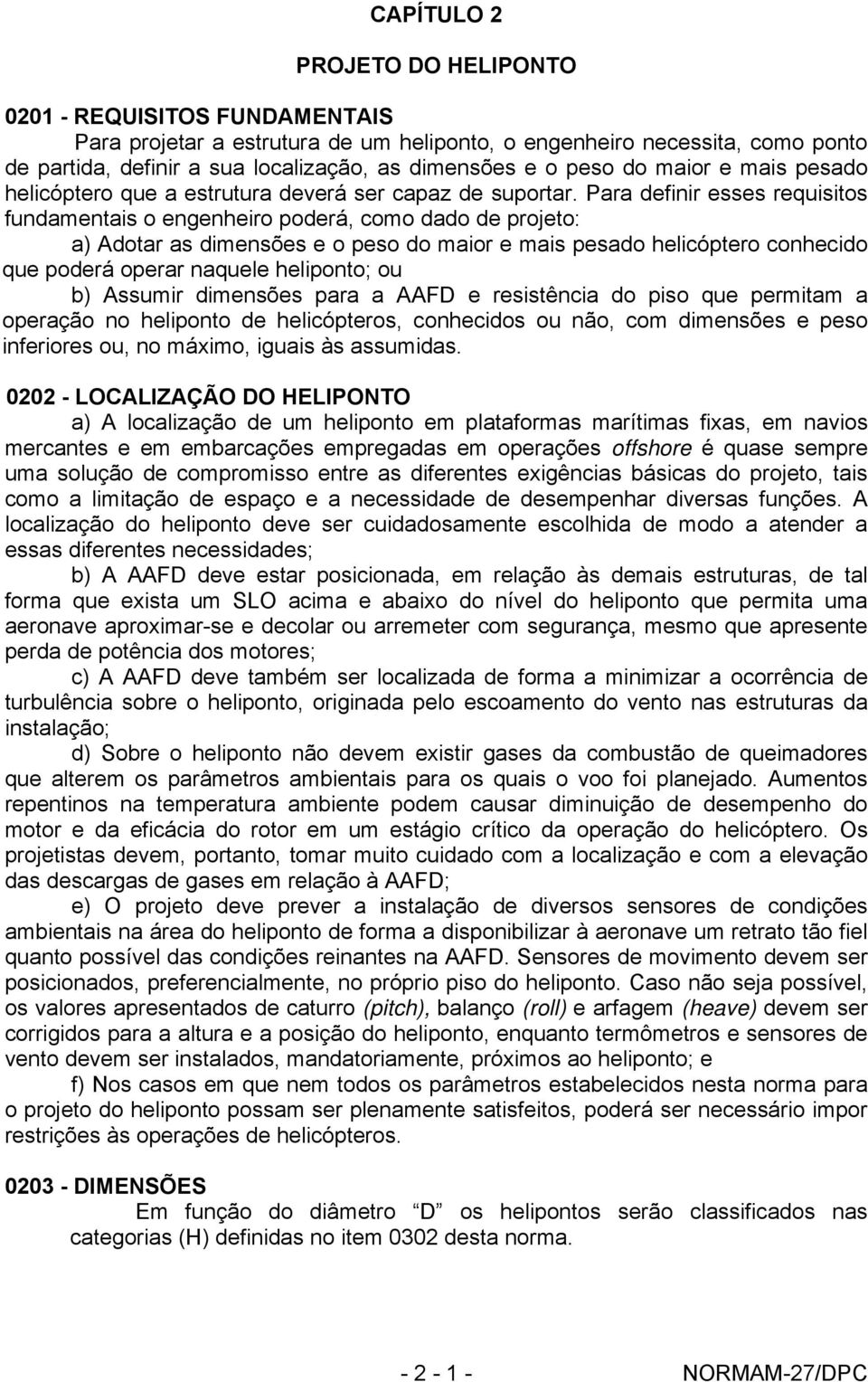 Para definir esses requisitos fundamentais o engenheiro poderá, como dado de projeto: a) Adotar as dimensões e o peso do maior e mais pesado helicóptero conhecido que poderá operar naquele heliponto;