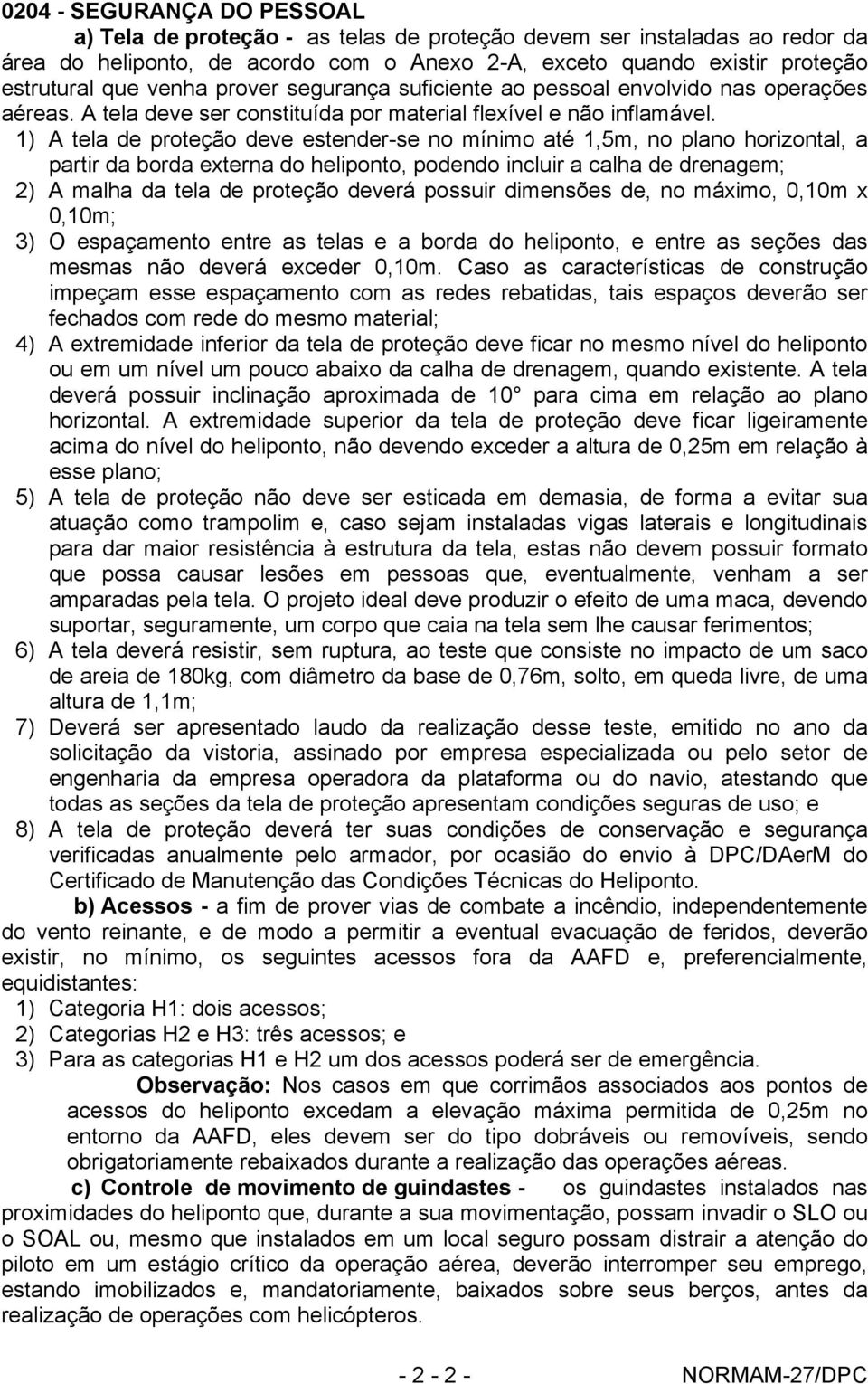 1) A tela de proteção deve estender-se no mínimo até 1,5m, no plano horizontal, a partir da borda externa do heliponto, podendo incluir a calha de drenagem; 2) A malha da tela de proteção deverá