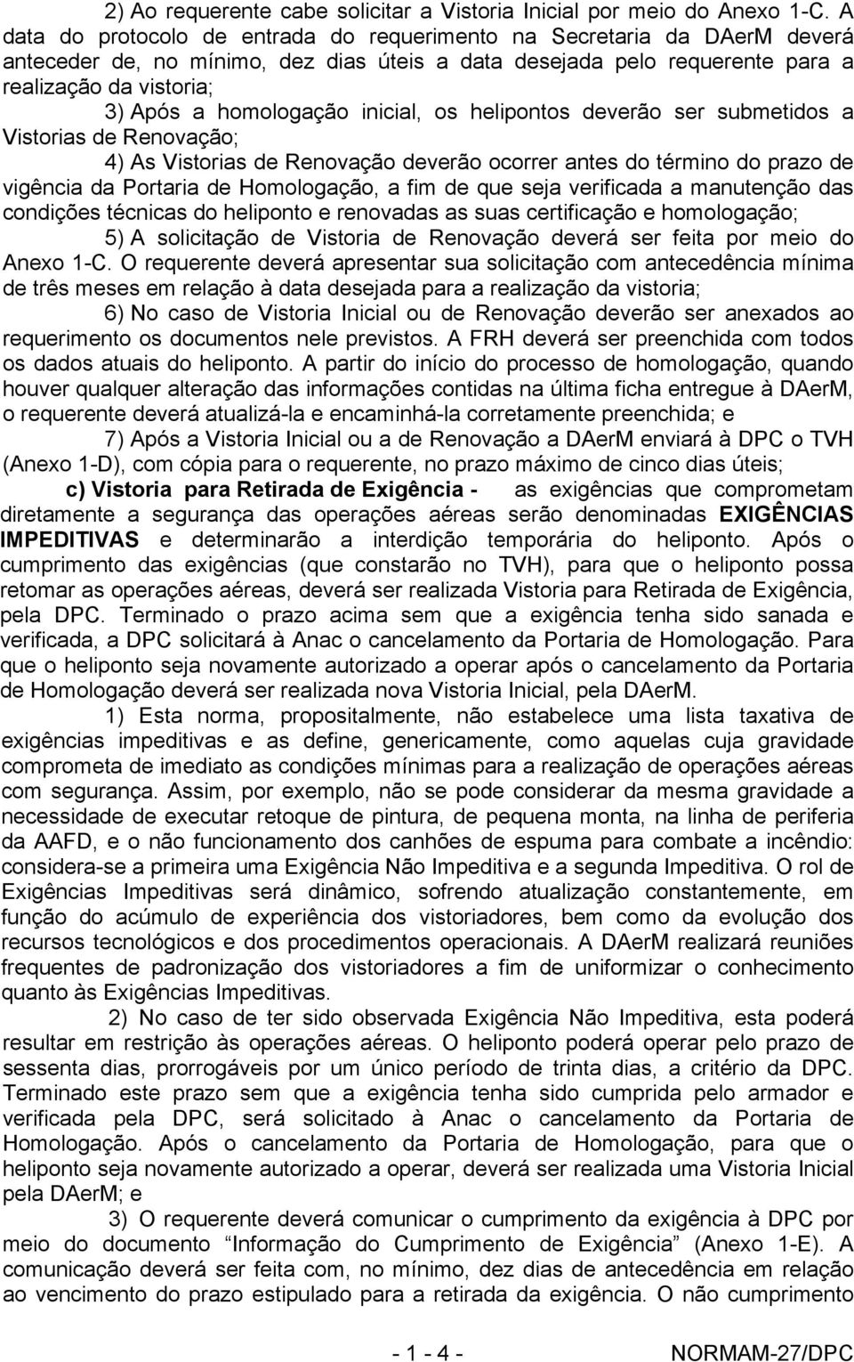 homologação inicial, os helipontos deverão ser submetidos a Vistorias de Renovação; 4) As Vistorias de Renovação deverão ocorrer antes do término do prazo de vigência da Portaria de Homologação, a