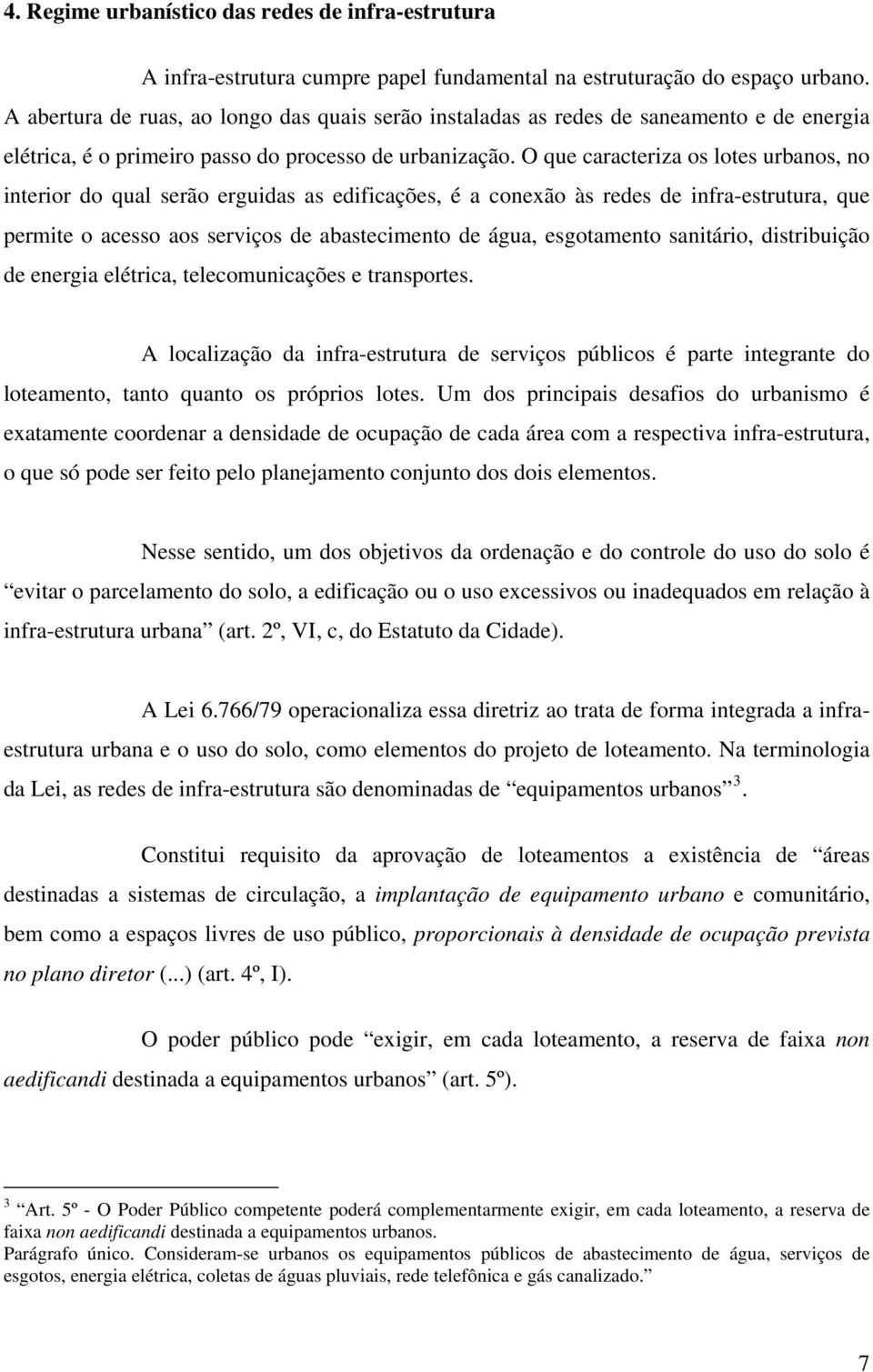 O que caracteriza os lotes urbanos, no interior do qual serão erguidas as edificações, é a conexão às redes de infra-estrutura, que permite o acesso aos serviços de abastecimento de água, esgotamento