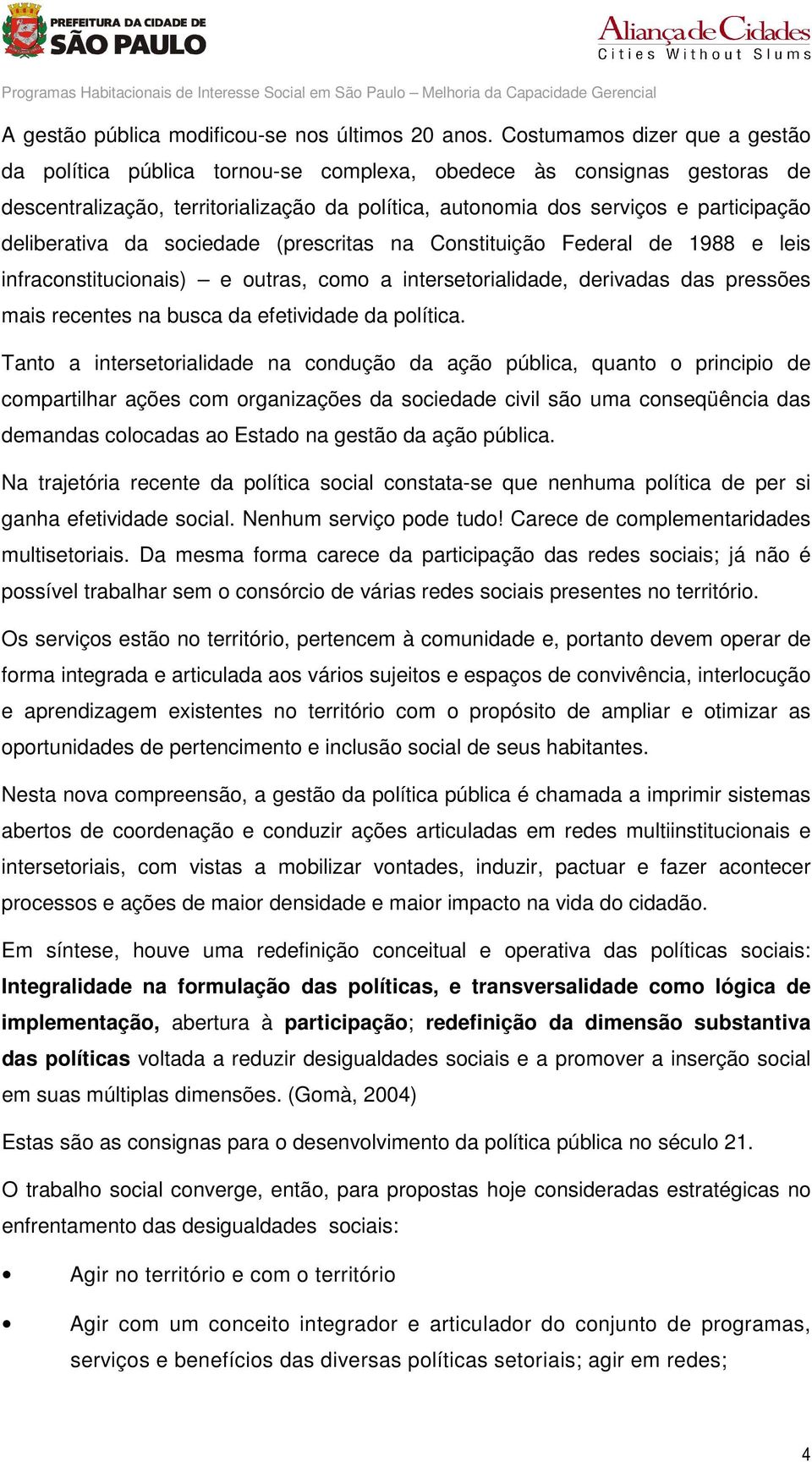 deliberativa da sociedade (prescritas na Constituição Federal de 1988 e leis infraconstitucionais) e outras, como a intersetorialidade, derivadas das pressões mais recentes na busca da efetividade da