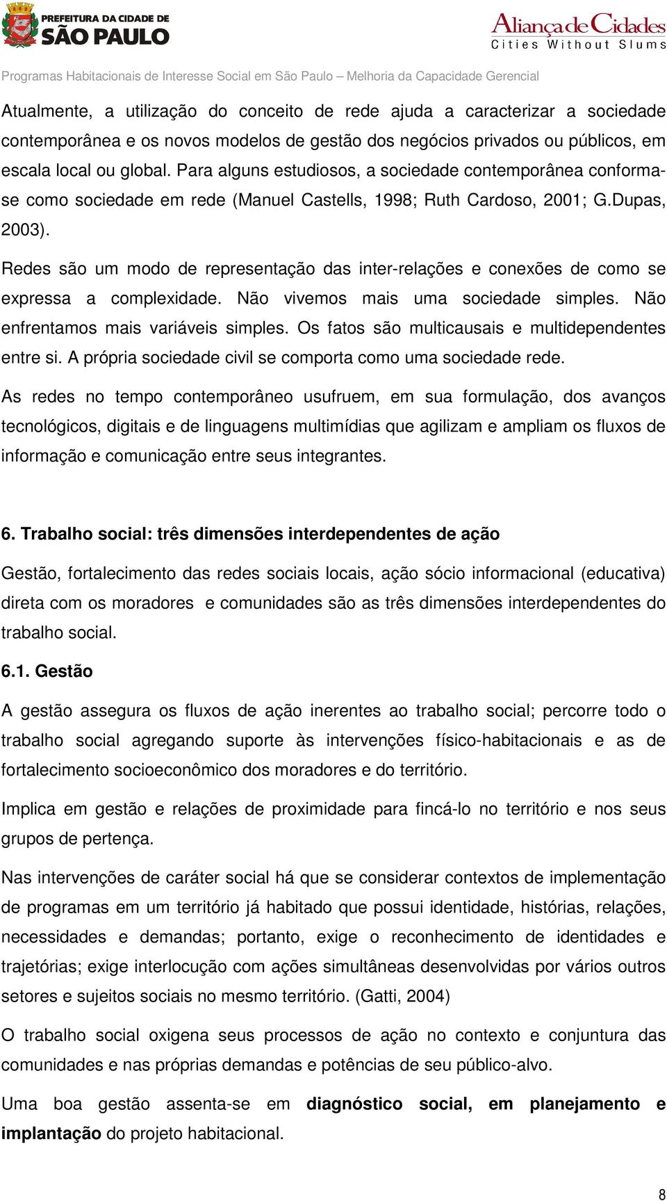 Redes são um modo de representação das inter-relações e conexões de como se expressa a complexidade. Não vivemos mais uma sociedade simples. Não enfrentamos mais variáveis simples.