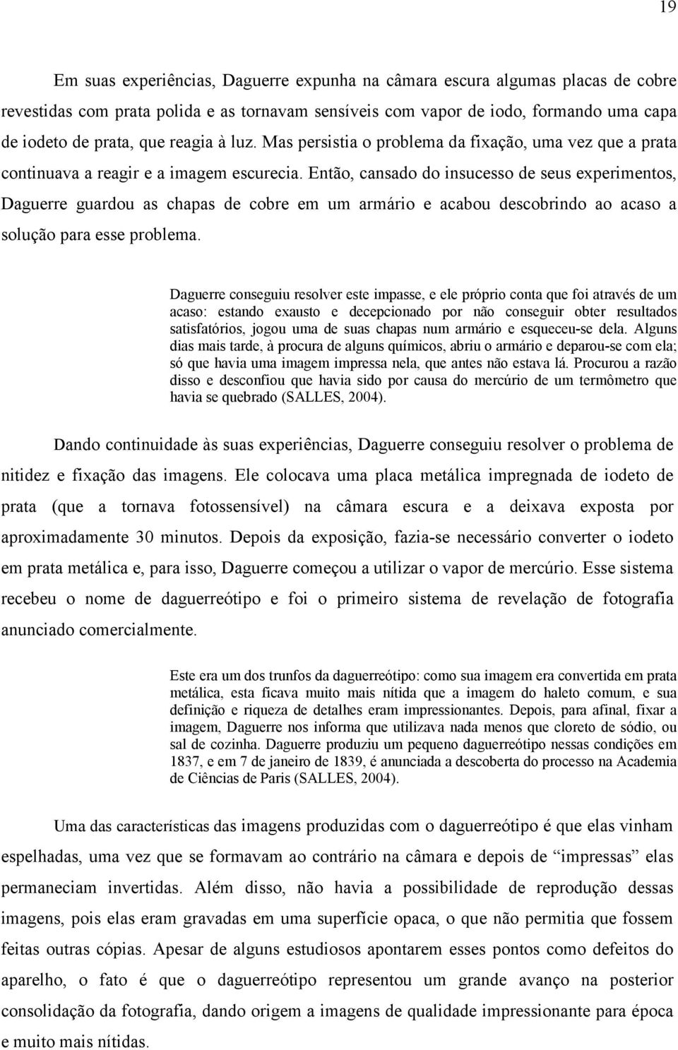 Então, cansado do insucesso de seus experimentos, Daguerre guardou as chapas de cobre em um armário e acabou descobrindo ao acaso a solução para esse problema.