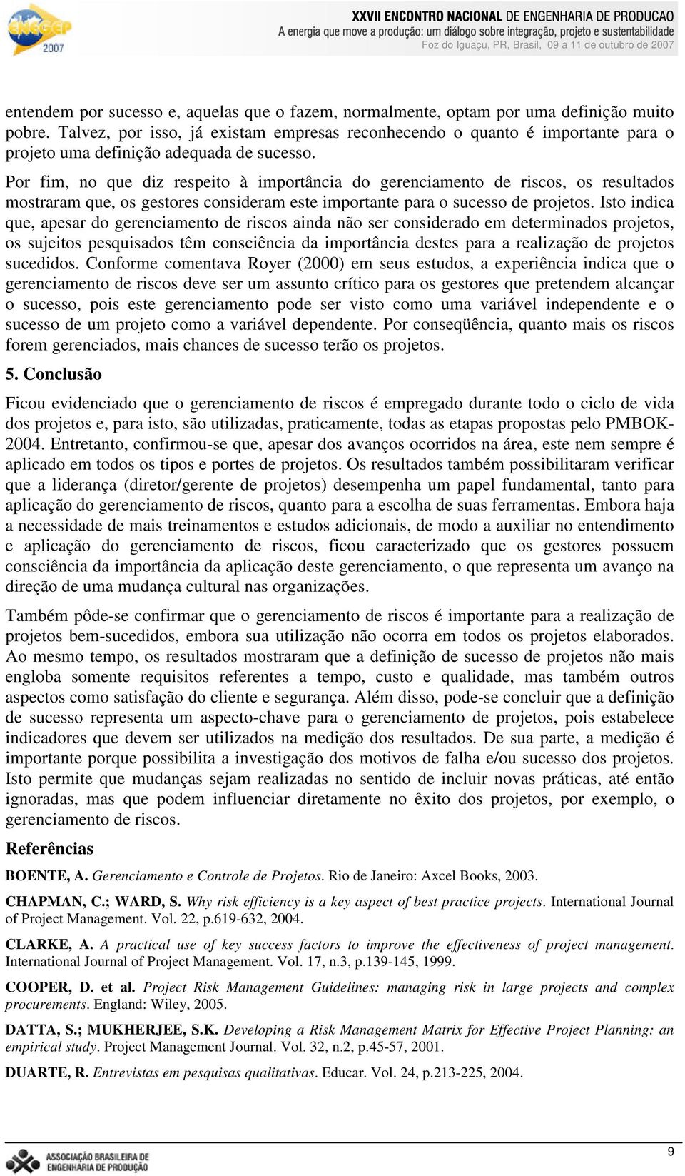 Por fim, no que diz respeito à importância do gerenciamento de riscos, os resultados mostraram que, os gestores consideram este importante para o sucesso de projetos.