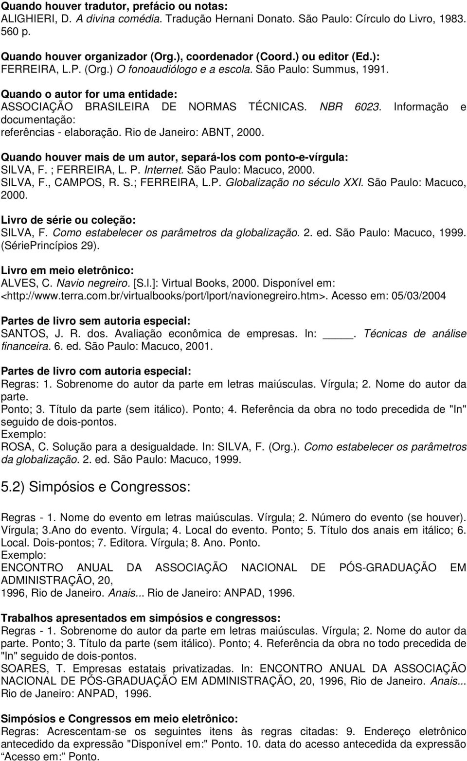Informação e documentação: referências - elaboração. Rio de Janeiro: ABNT, 2000. Quando houver mais de um autor, separá-los com ponto-e-vírgula: SILVA, F. ; FERREIRA, L. P. Internet.