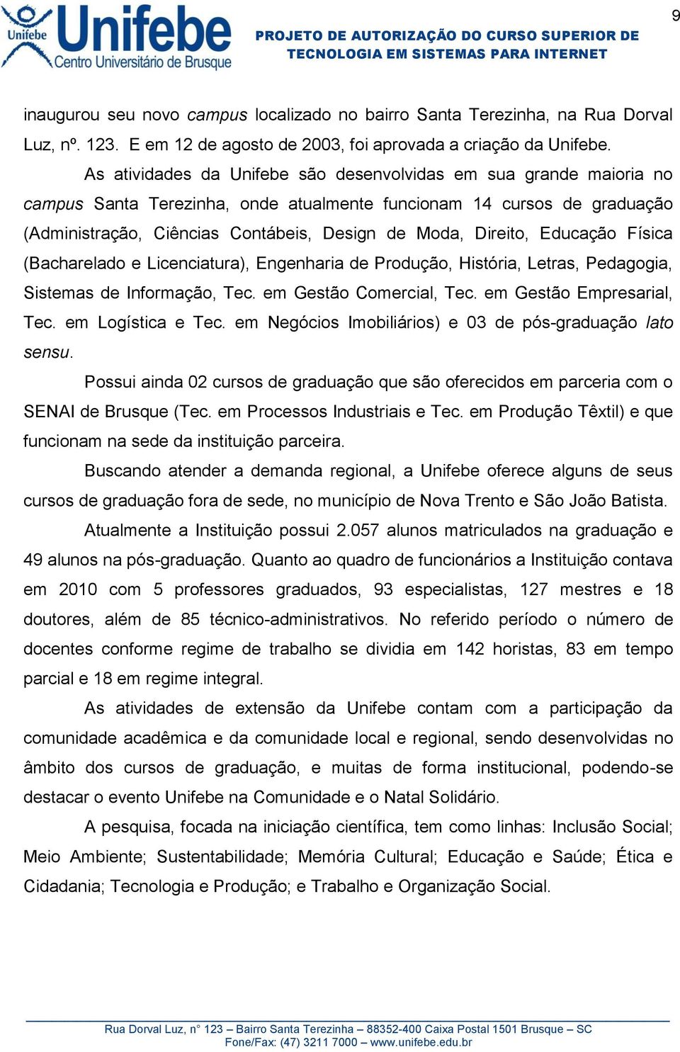 Direito, Educação Física (Bacharelado e Licenciatura), Engenharia de Produção, História, Letras, Pedagogia, Sistemas de Informação, Tec. em Gestão Comercial, Tec. em Gestão Empresarial, Tec.