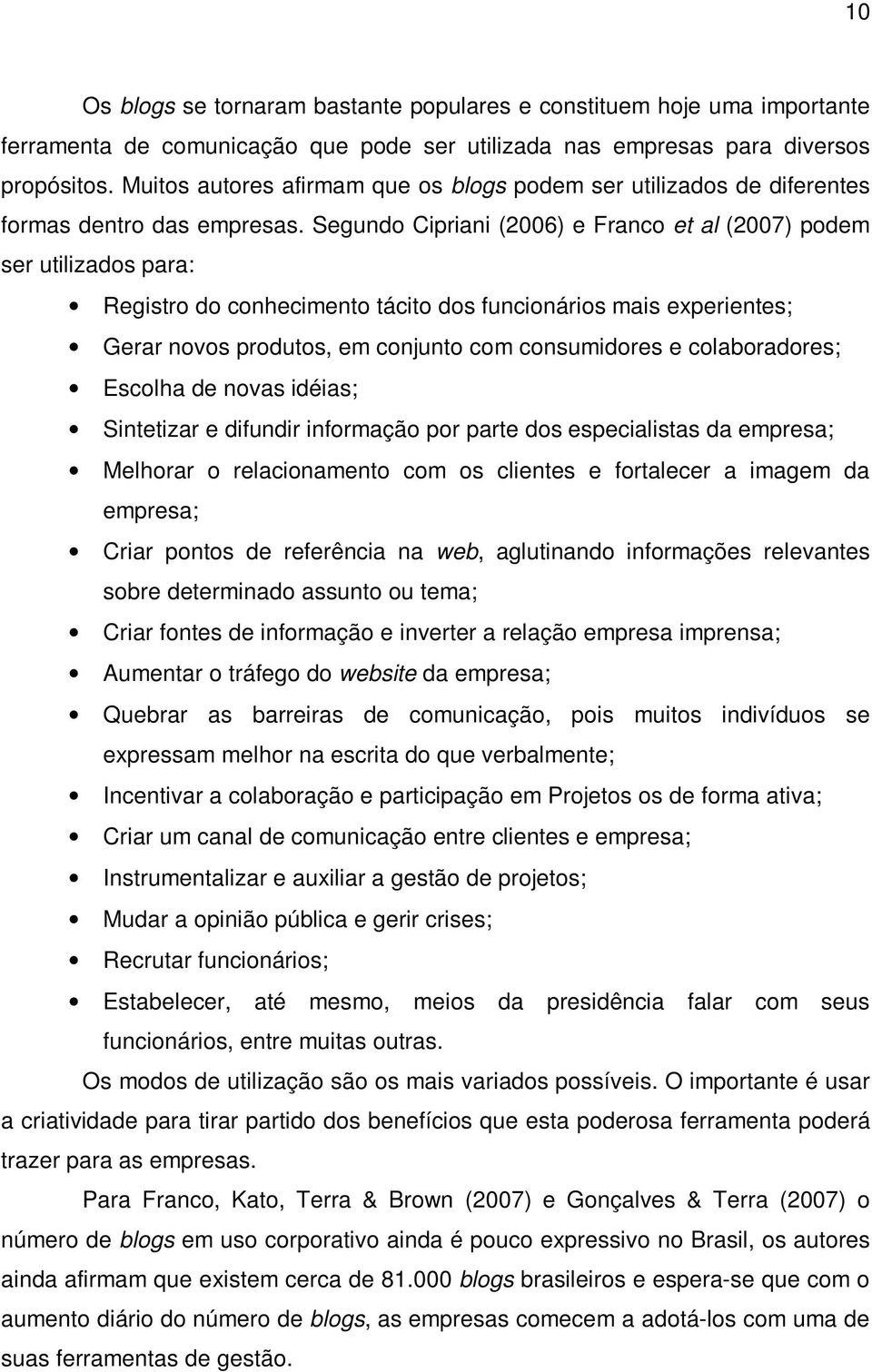 Segundo Cipriani (2006) e Franco et al (2007) podem ser utilizados para: Registro do conhecimento tácito dos funcionários mais experientes; Gerar novos produtos, em conjunto com consumidores e