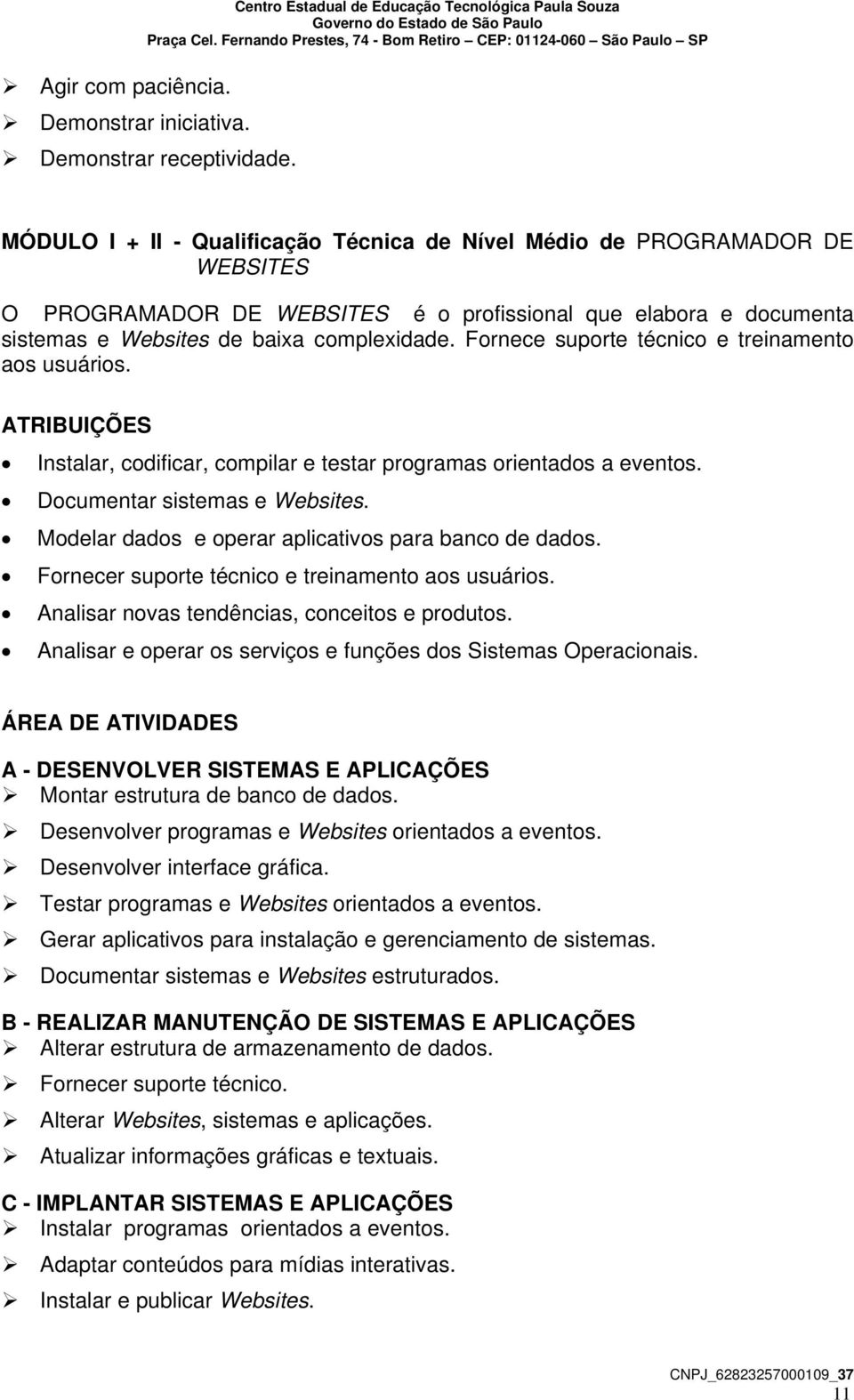 Fornece suporte técnico e treinamento aos usuários. ATRIBUIÇÕES Instalar, codificar, compilar e testar programas orientados a eventos. Documentar sistemas e Websites.