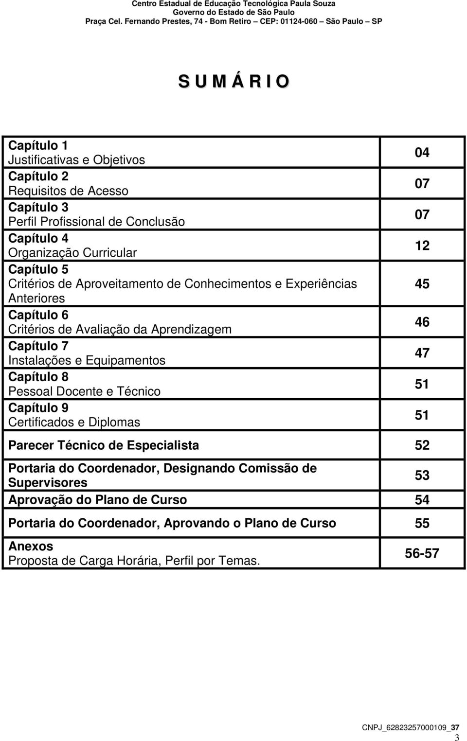 4 Organização Curricular Capítulo 5 Critérios de Aproveitamento de Conhecimentos e Experiências Anteriores Capítulo 6 Critérios de Avaliação da Aprendizagem Capítulo 7 Instalações e Equipamentos