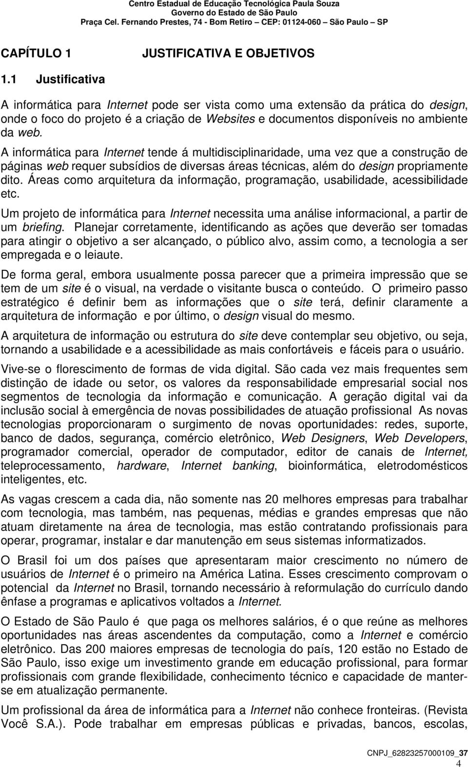 A informática para Internet tende á multidisciplinaridade, uma vez que a construção de páginas web requer subsídios de diversas áreas técnicas, além do design propriamente dito.