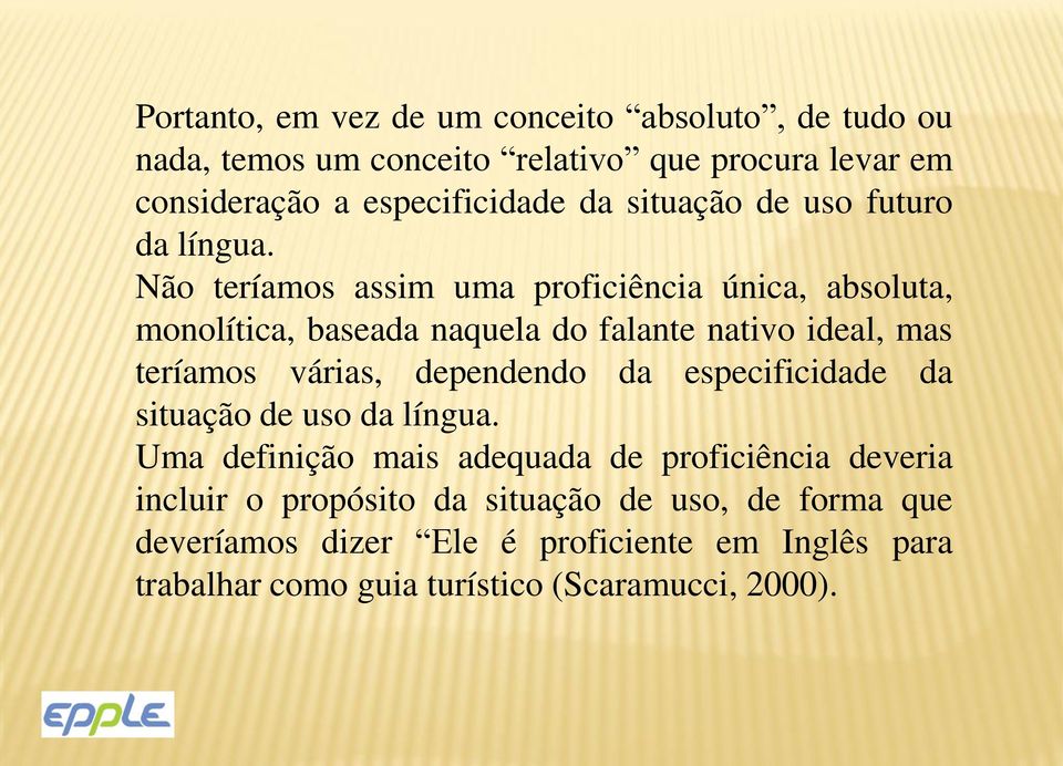 Não teríamos assim uma proficiência única, absoluta, monolítica, baseada naquela do falante nativo ideal, mas teríamos várias, dependendo da