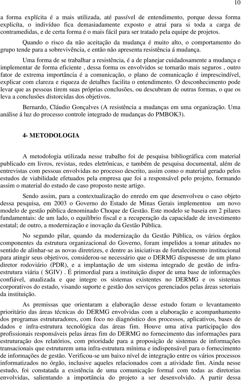 Quando o risco da não aceitação da mudança é muito alto, o comportamento do grupo tende para a sobrevivência, e então não apresenta resistência á mudança.