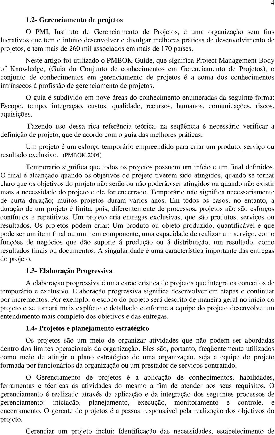 Neste artigo foi utilizado o PMBOK Guide, que significa Project Management Body of Knowledge, (Guia do Conjunto de conhecimentos em Gerenciamento de Projetos), o conjunto de conhecimentos em