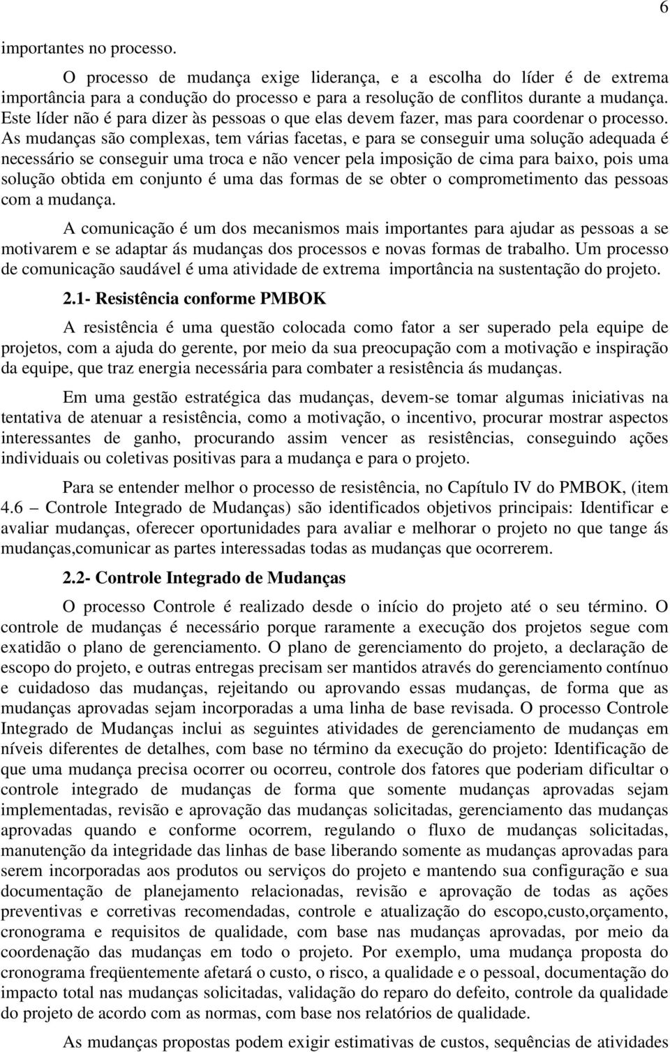 As mudanças são complexas, tem várias facetas, e para se conseguir uma solução adequada é necessário se conseguir uma troca e não vencer pela imposição de cima para baixo, pois uma solução obtida em