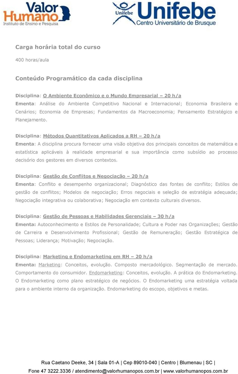 Disciplina: Métodos Quantitativos Aplicados a RH h/a Ementa: A disciplina procura fornecer uma visão objetiva dos principais conceitos de matemática e estatística aplicáveis à realidade empresarial e