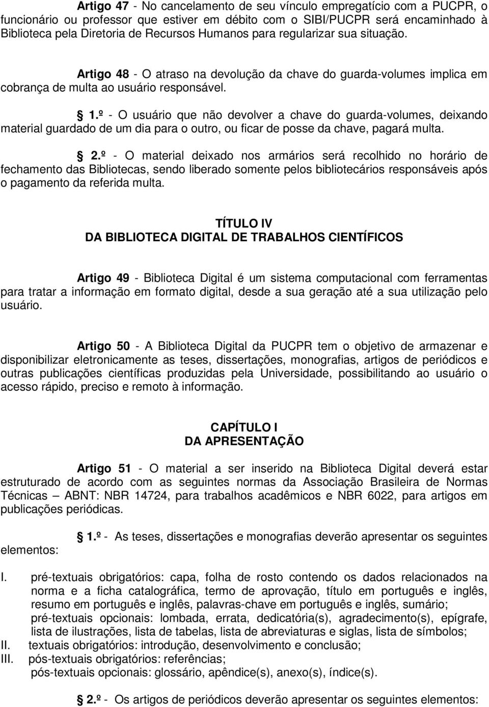 º - O usuário que não devolver a chave do guarda-volumes, deixando material guardado de um dia para o outro, ou ficar de posse da chave, pagará multa. 2.