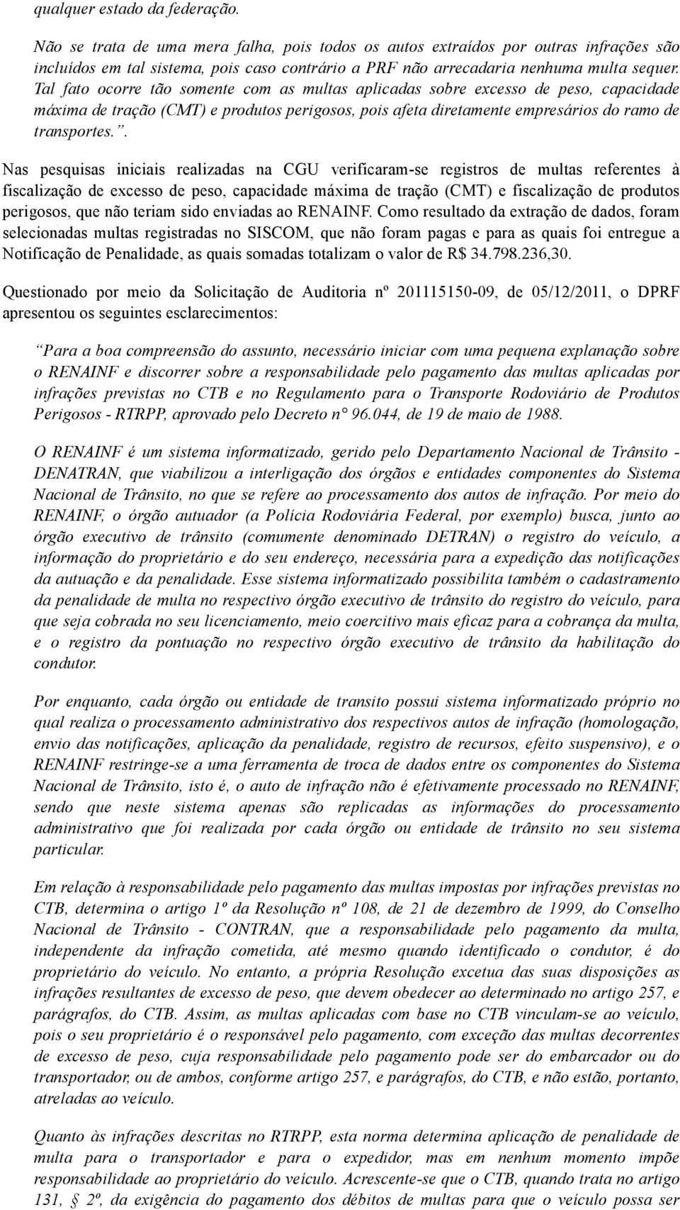 Tal fato ocorre tão somente com as multas aplicadas sobre excesso de peso, capacidade máxima de tração (CMT) e produtos perigosos, pois afeta diretamente empresários do ramo de transportes.