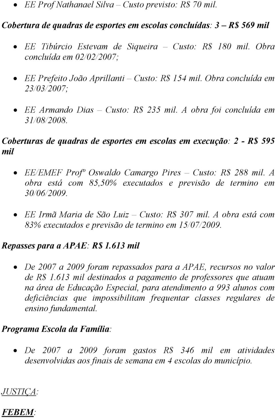 Coberturas de quadras de esportes em escolas em execução: 2 - R$ 595 mil EE/EMEF Profº Oswaldo Camargo Pires Custo: R$ 288 mil. A obra está com 85,50% executados e previsão de termino em 30/06/2009.