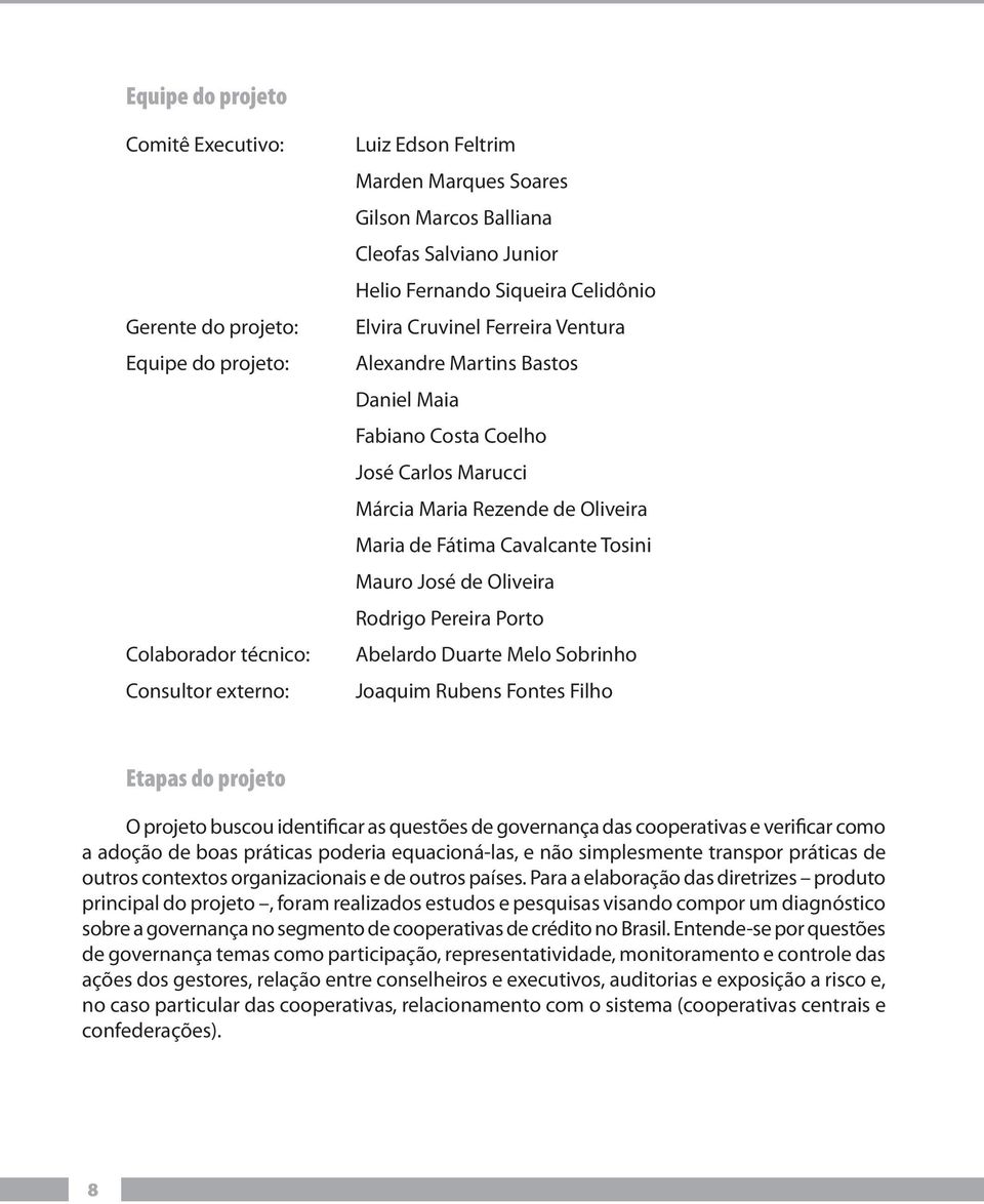 Fátima Cavalcante Tosini Mauro José de Oliveira Rodrigo Pereira Porto Abelardo Duarte Melo Sobrinho Joaquim Rubens Fontes Filho Etapas do projeto O projeto buscou identificar as questões de