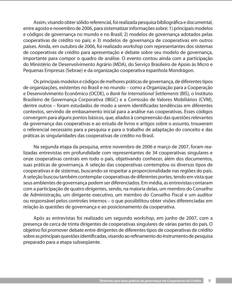 Ainda, em outubro de 2006, foi realizado workshop com representantes dos sistemas de cooperativas de crédito para apresentação e debate sobre seu modelo de governança, importante para compor o quadro