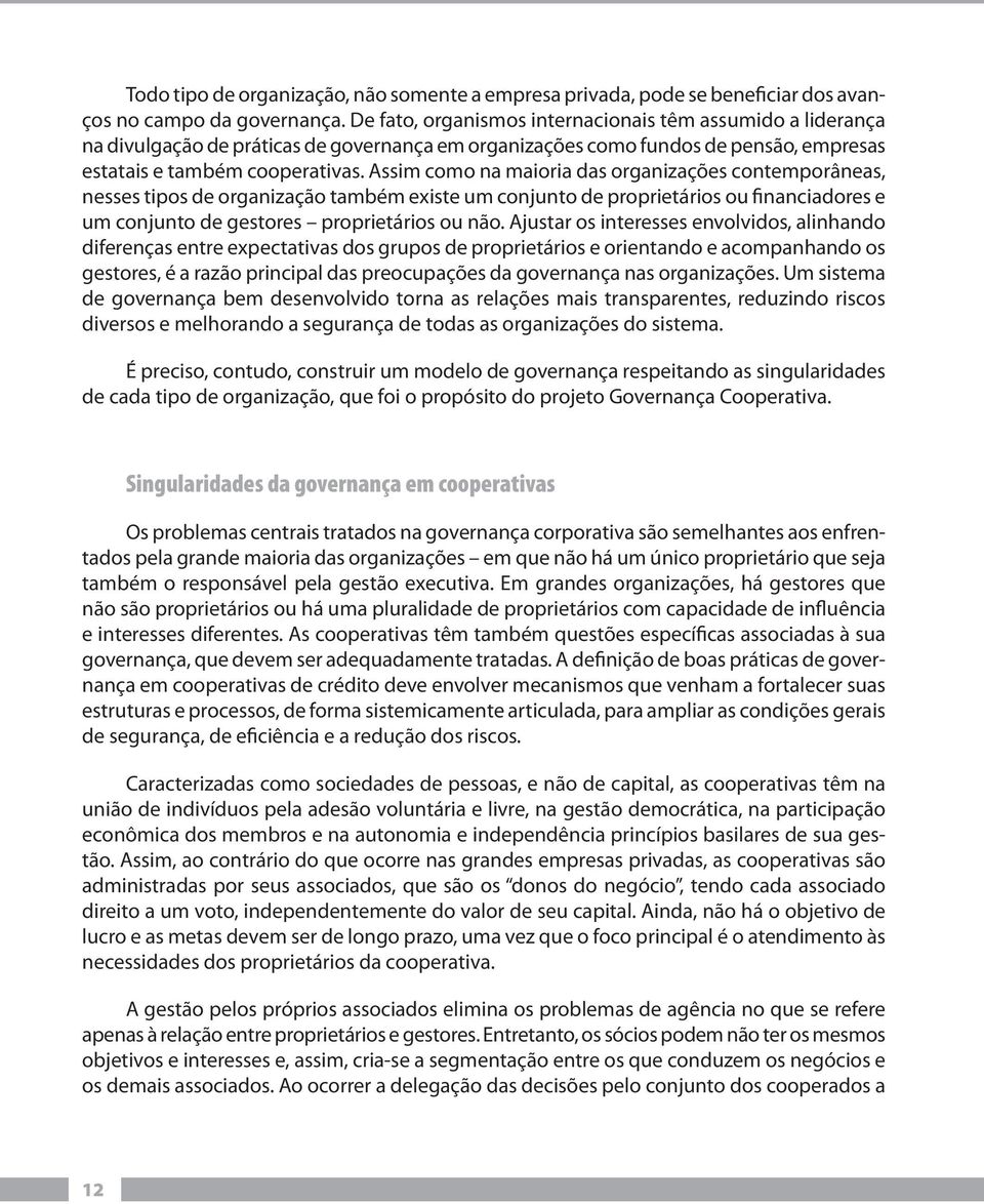 Assim como na maioria das organizações contemporâneas, nesses tipos de organização também existe um conjunto de proprietários ou financiadores e um conjunto de gestores proprietários ou não.