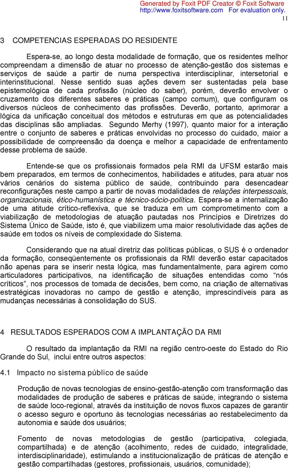 Nesse sentido suas ações devem ser sustentadas pela base epistemológica de cada profissão (núcleo do saber), porém, deverão envolver o cruzamento dos diferentes saberes e práticas (campo comum), que