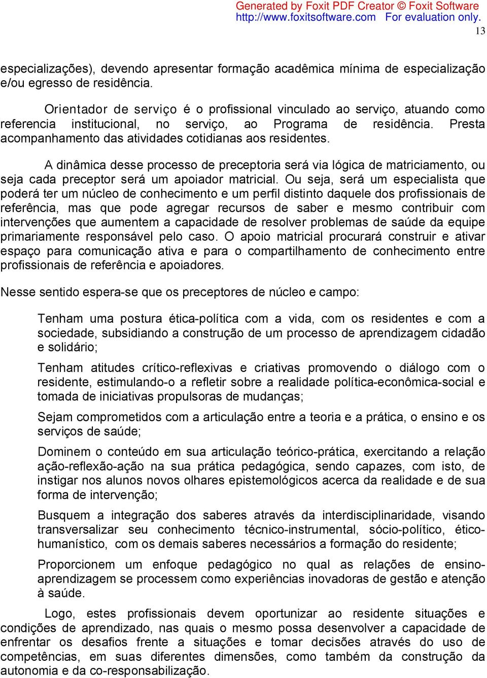 Presta acompanhamento das atividades cotidianas aos residentes. A dinâmica desse processo de preceptoria será via lógica de matriciamento, ou seja cada preceptor será um apoiador matricial.